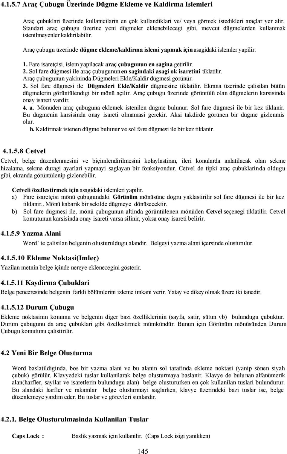 Araç çubugu üzerinde dügme ekleme/kaldirma islemi yapmak için asagidaki islemler yapilir: 1. Fare isaretçisi, islem yapilacak araç çubugunun en sagina getirilir. 2.