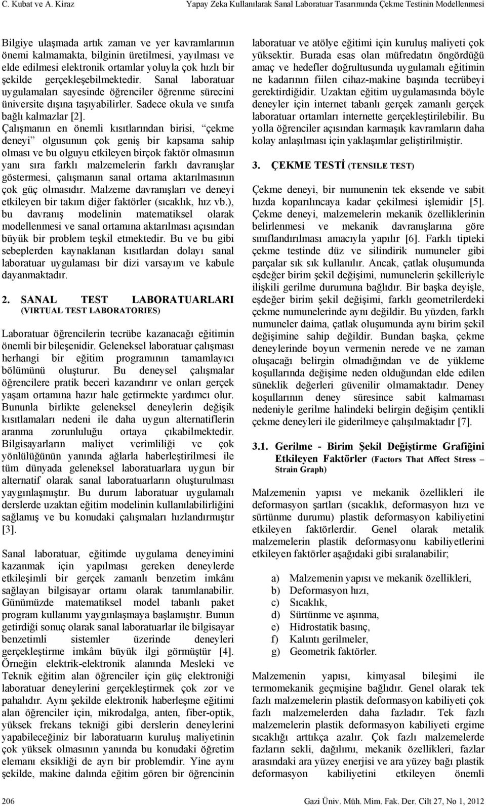 edilmesi elektronik ortamlar yoluyla çok hızlı bir şekilde gerçekleşebilmektedir. Sanal laboratuar uygulamaları sayesinde öğrenciler öğrenme sürecini üniversite dışına taşıyabilirler.