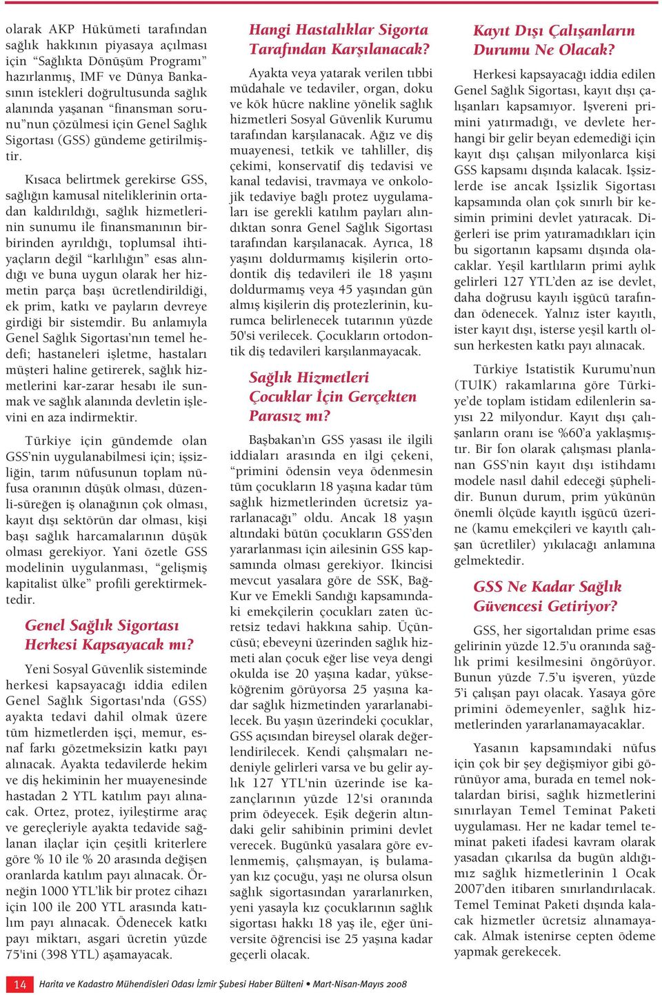 K saca belirtmek gerekirse GSS, sa l n kamusal niteliklerinin ortadan kald r ld, sa l k hizmetlerinin sunumu ile finansman n n birbirinden ayr ld, toplumsal ihtiyaçlar n de il karl l n esas al nd ve