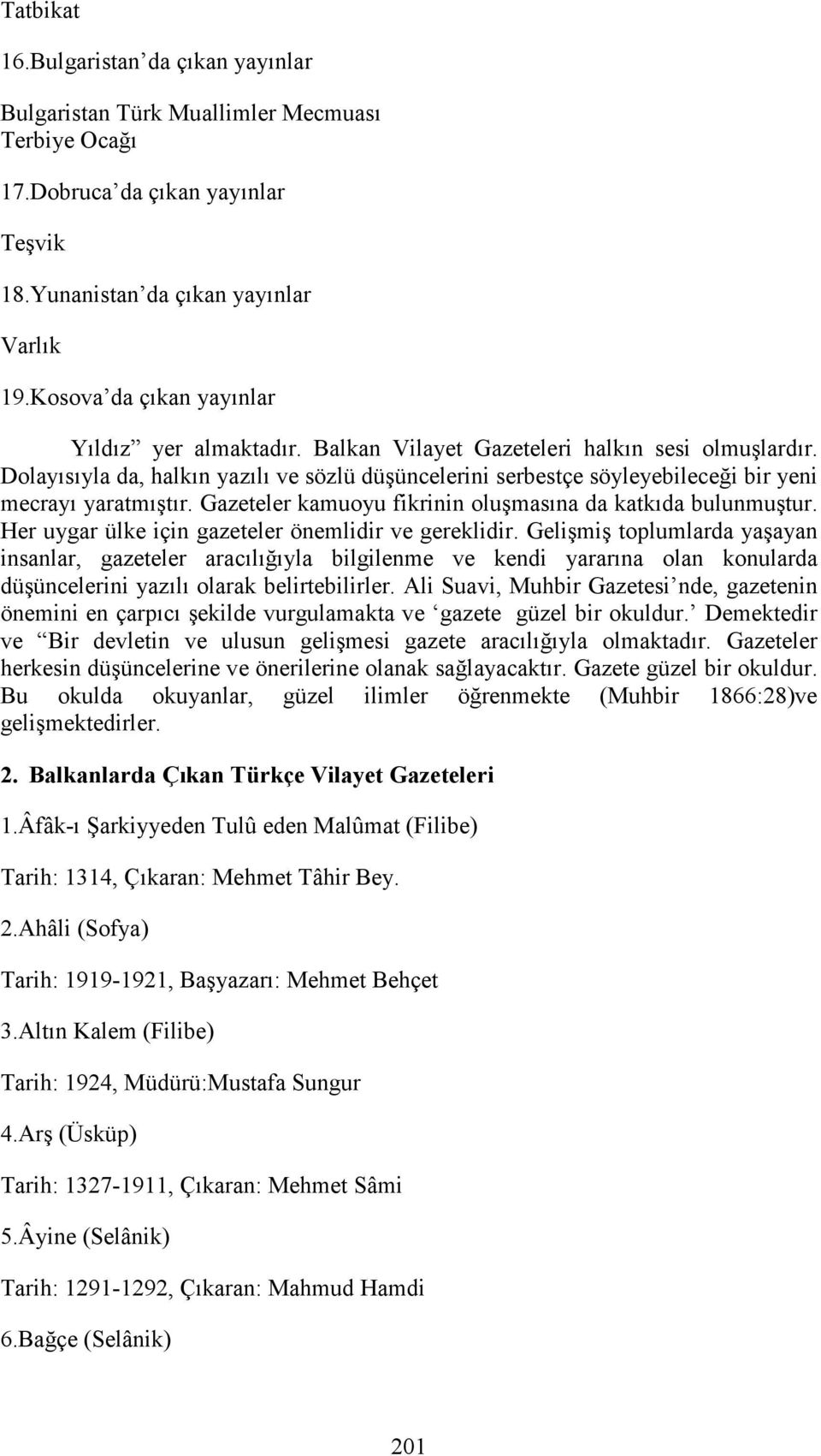 Dolayısıyla da, halkın yazılı ve sözlü düşüncelerini serbestçe söyleyebileceği bir yeni mecrayı yaratmıştır. Gazeteler kamuoyu fikrinin oluşmasına da katkıda bulunmuştur.