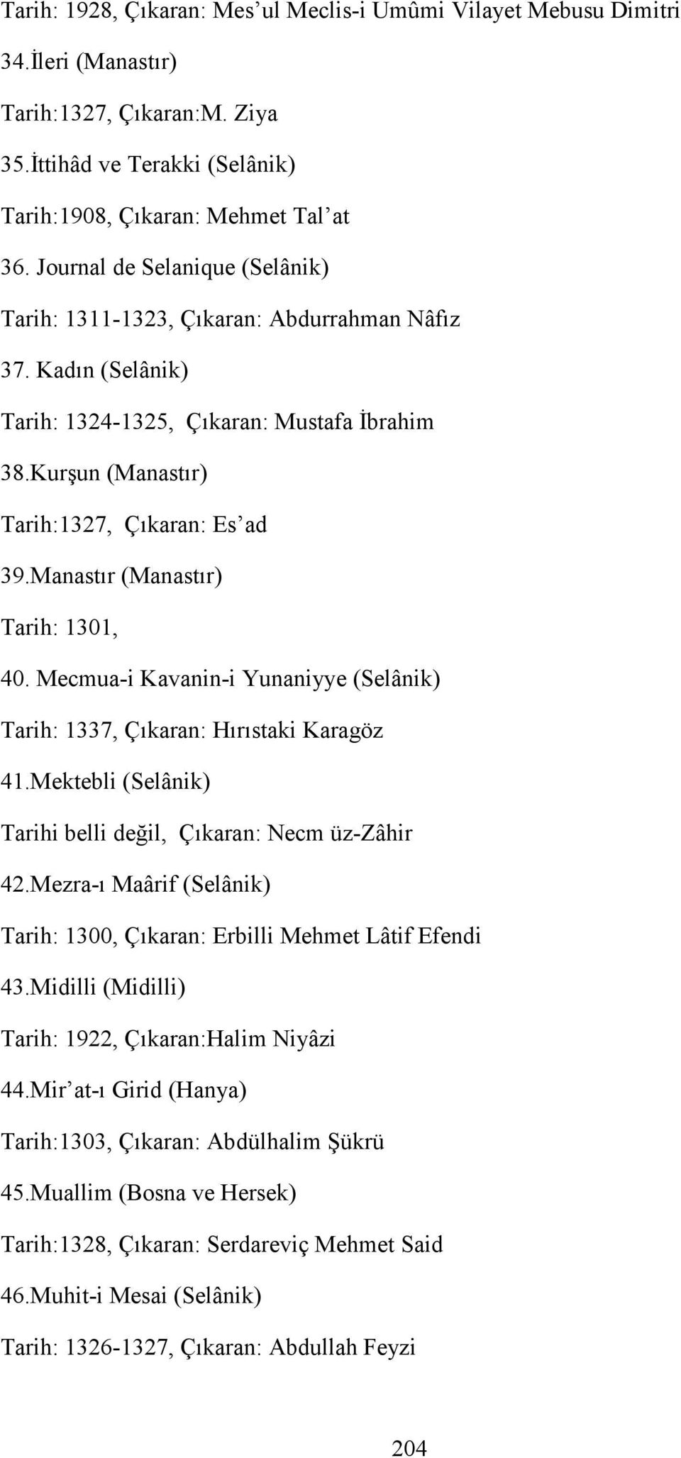 Manastır (Manastır) Tarih: 1301, 40. Mecmua-i Kavanin-i Yunaniyye (Selânik) Tarih: 1337, Çıkaran: Hırıstaki Karagöz 41.Mektebli (Selânik) Tarihi belli değil, Çıkaran: Necm üz-zâhir 42.