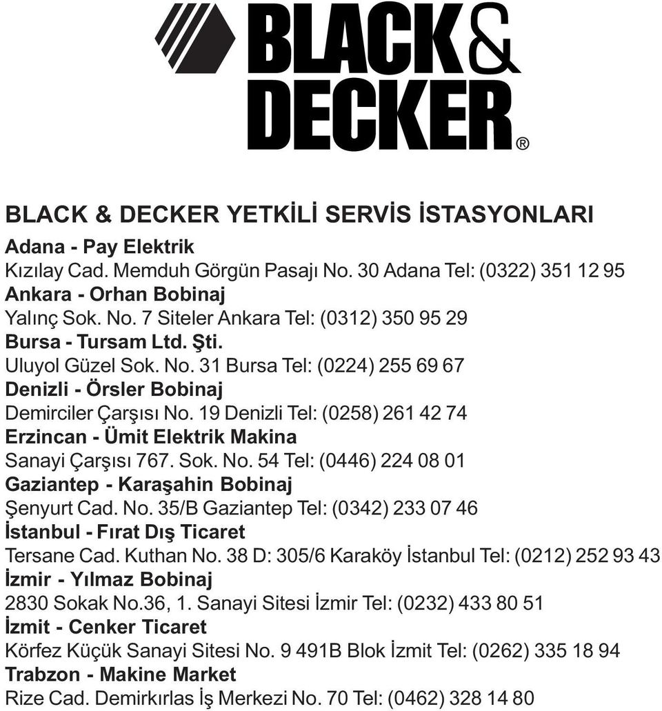 No. 35/B Gaziantep Tel: (0342) 233 07 46 Ýstanbul - Fýrat Dýþ Ticaret Tersane Cad. Kuthan No. 38 D: 305/6 Karaköy Ýstanbul Tel: (0212) 252 93 43 Ýzmir - Yýlmaz Bobinaj 2830 Sokak No.36, 1.