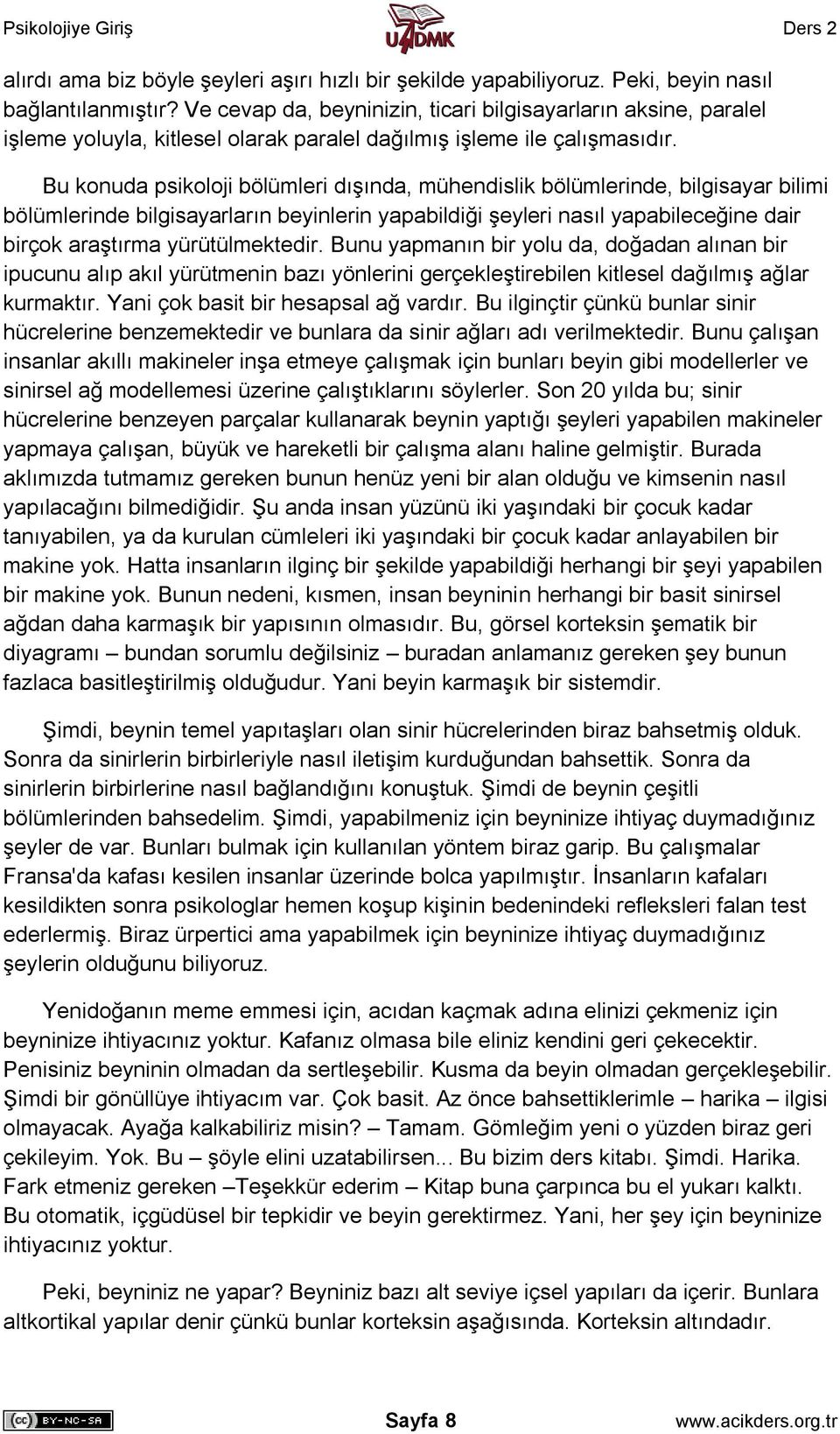 Bu konuda psikoloji bölümleri dışında, mühendislik bölümlerinde, bilgisayar bilimi bölümlerinde bilgisayarların beyinlerin yapabildiği şeyleri nasıl yapabileceğine dair birçok araştırma