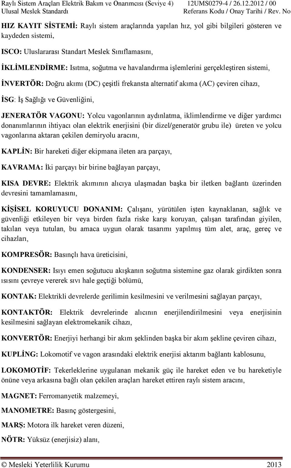 iklimlendirme ve diğer yardımcı donanımlarının ihtiyacı olan elektrik enerjisini (bir dizel/generatör grubu ile) üreten ve yolcu vagonlarına aktaran çekilen demiryolu aracını, KAPLĠN: Bir hareketi