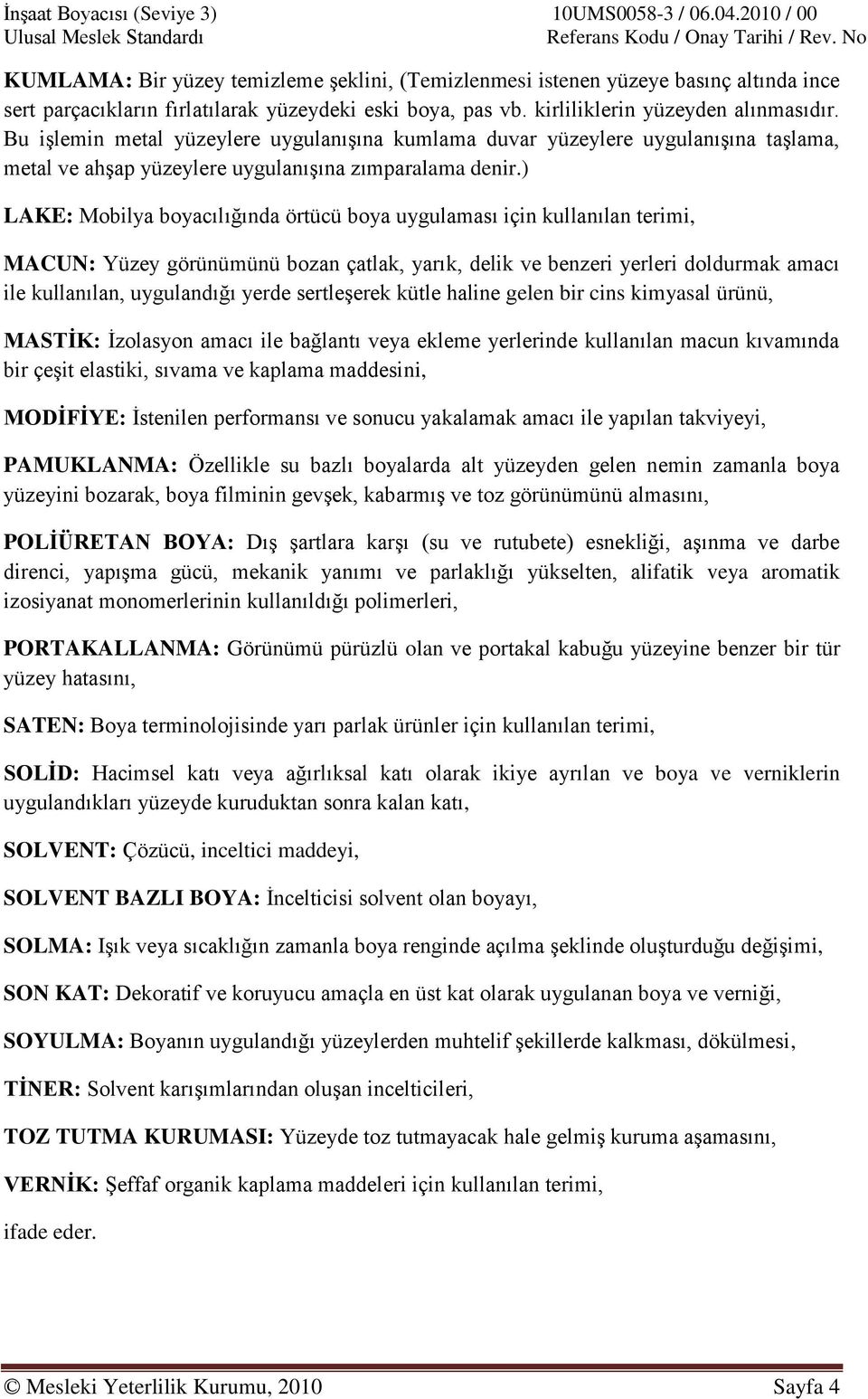 ) LAKE: Mobilya boyacılığında örtücü boya uygulaması için kullanılan terimi, MACUN: Yüzey görünümünü bozan çatlak, yarık, delik ve benzeri yerleri doldurmak amacı ile kullanılan, uygulandığı yerde