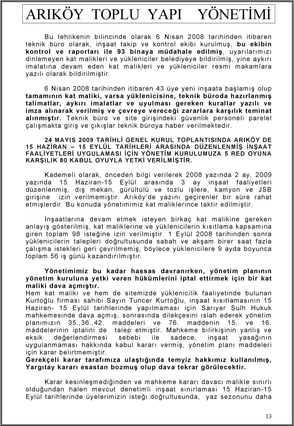 6 Nisan 2008 tarihinden itibaren 43 üye yeni inşaata başlamış olup tamamının kat maliki, varsa yüklenicisine, teknik büroda hazırlanmış talimatlar, aykırı imalatlar ve uyulması gereken kurallar