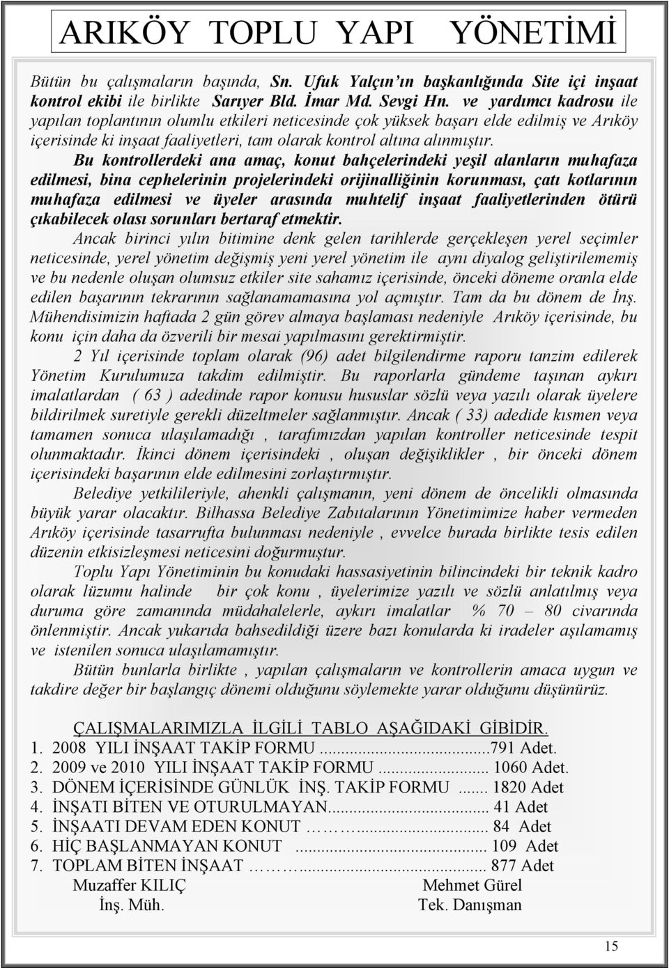 Bu kontrollerdeki ana amaç, konut bahçelerindeki yeşil alanların muhafaza edilmesi, bina cephelerinin projelerindeki orijinalliğinin korunması, çatı kotlarının muhafaza edilmesi ve üyeler arasında