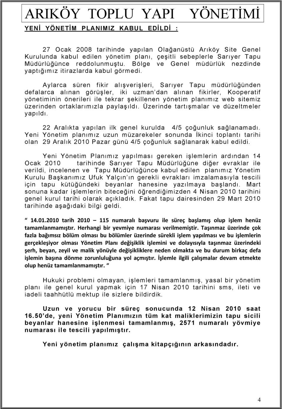 Aylarca süren fikir alışverişleri, Sarıyer Tapu müdürlüğünden defalarca alınan görüşler, iki uzman dan alınan fikirler, Kooperatif yönetiminin önerileri ile tekrar şekillenen yönetim planımız web