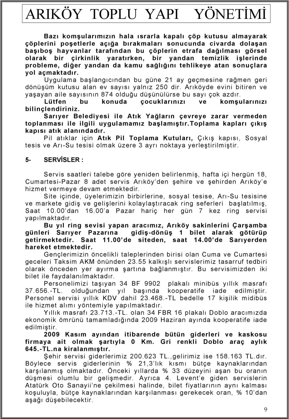 Uygulama başlangıcından bu güne 21 ay geçmesine rağmen geri dönüşüm kutusu alan ev sayısı yalnız 250 dir. Arıköyde evini bitiren ve yaşayan aile sayısının 874 olduğu düşünülürse bu sayı çok azdır.