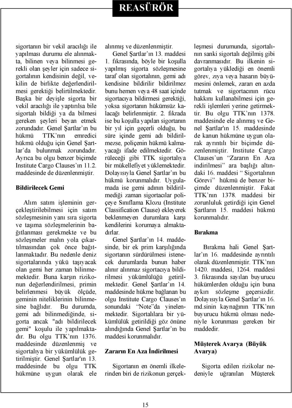 Genel Şartlar ın bu hükmü TTK nın emredici hükmü olduğu için Genel Şartlar da bulunmak zorundadır. Ayrıca bu olgu benzer biçimde Institute Cargo Clauses ın 11.2. maddesinde de düzenlenmiştir.