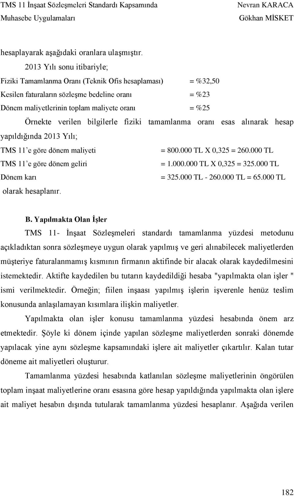 verilen bilgilerle fiziki tamamlanma oranı esas alınarak hesap yapıldığında 2013 Yılı; TMS 11 e göre dönem maliyeti = 800.000 TL X 0,325 = 260.000 TL TMS 11 e göre dönem geliri = 1.000.000 TL X 0,325 = 325.