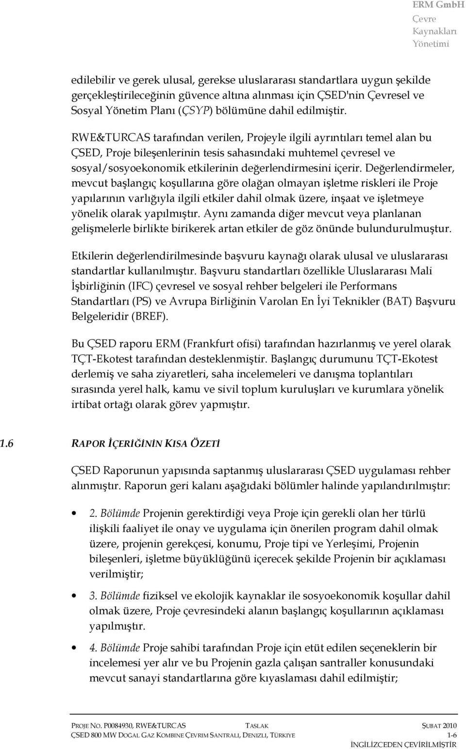 Değerlendirmeler, mevcut başlangıç koşullarına göre olağan olmayan işletme riskleri ile Proje yapılarının varlığıyla ilgili etkiler dahil olmak üzere, inşaat ve işletmeye yönelik olarak yapılmıştır.