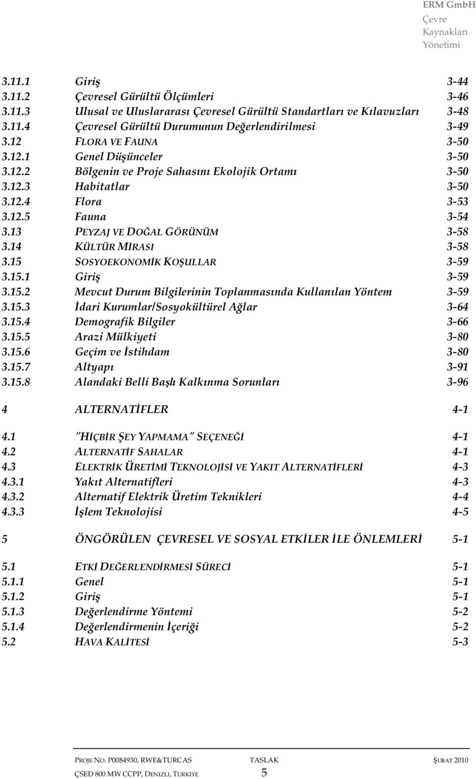 13 PEYZAJ VE DOĞAL GÖRÜNÜM 3-58 3.14 KÜLTÜR MĐRASI 3-58 3.15 SOSYOEKONOMĐK KOŞULLAR 3-59 3.15.1 Giriş 3-59 3.15.2 Mevcut Durum Bilgilerinin Toplanmasında Kullanılan Yöntem 3-59 3.15.3 Đdari Kurumlar/Sosyokültürel Ağlar 3-64 3.