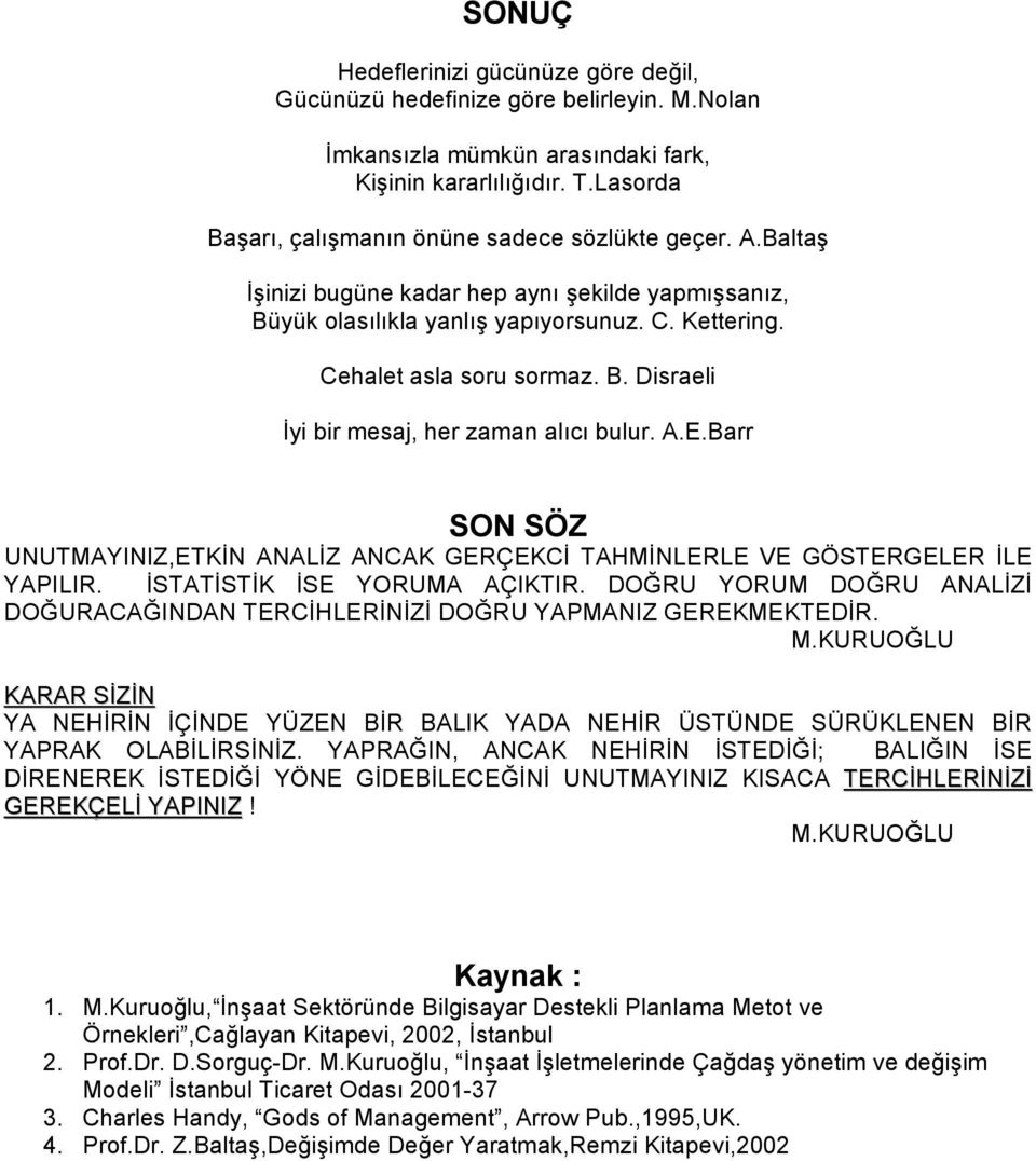 A.E.Barr SON SÖZ UNUTMAYINIZ,ETKİN ANALİZ ANCAK GERÇEKCİ TAHMİNLERLE VE GÖSTERGELER İLE YAPILIR. İSTATİSTİK İSE YORUMA AÇIKTIR.