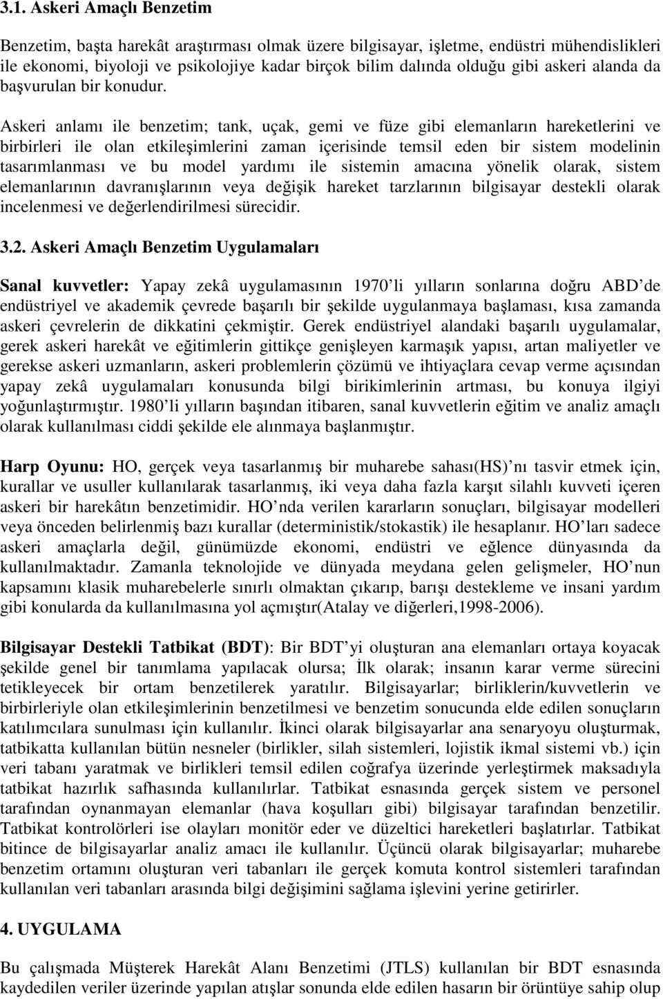 Askeri anlamı ile benzetim; tank, uçak, gemi ve füze gibi elemanların hareketlerini ve birbirleri ile olan etkileşimlerini zaman içerisinde temsil eden bir sistem modelinin tasarımlanması ve bu model