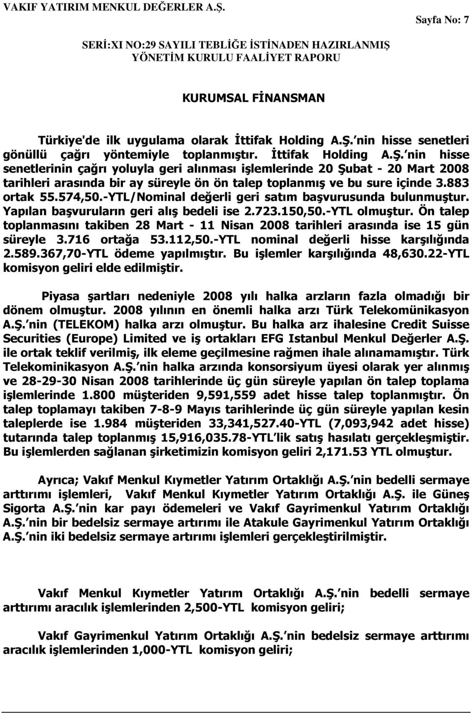 nin hisse senetlerinin çağrı yoluyla geri alınması işlemlerinde 20 Şubat - 20 Mart 2008 tarihleri arasında bir ay süreyle ön ön talep toplanmış ve bu sure içinde 3.883 ortak 55.574,50.