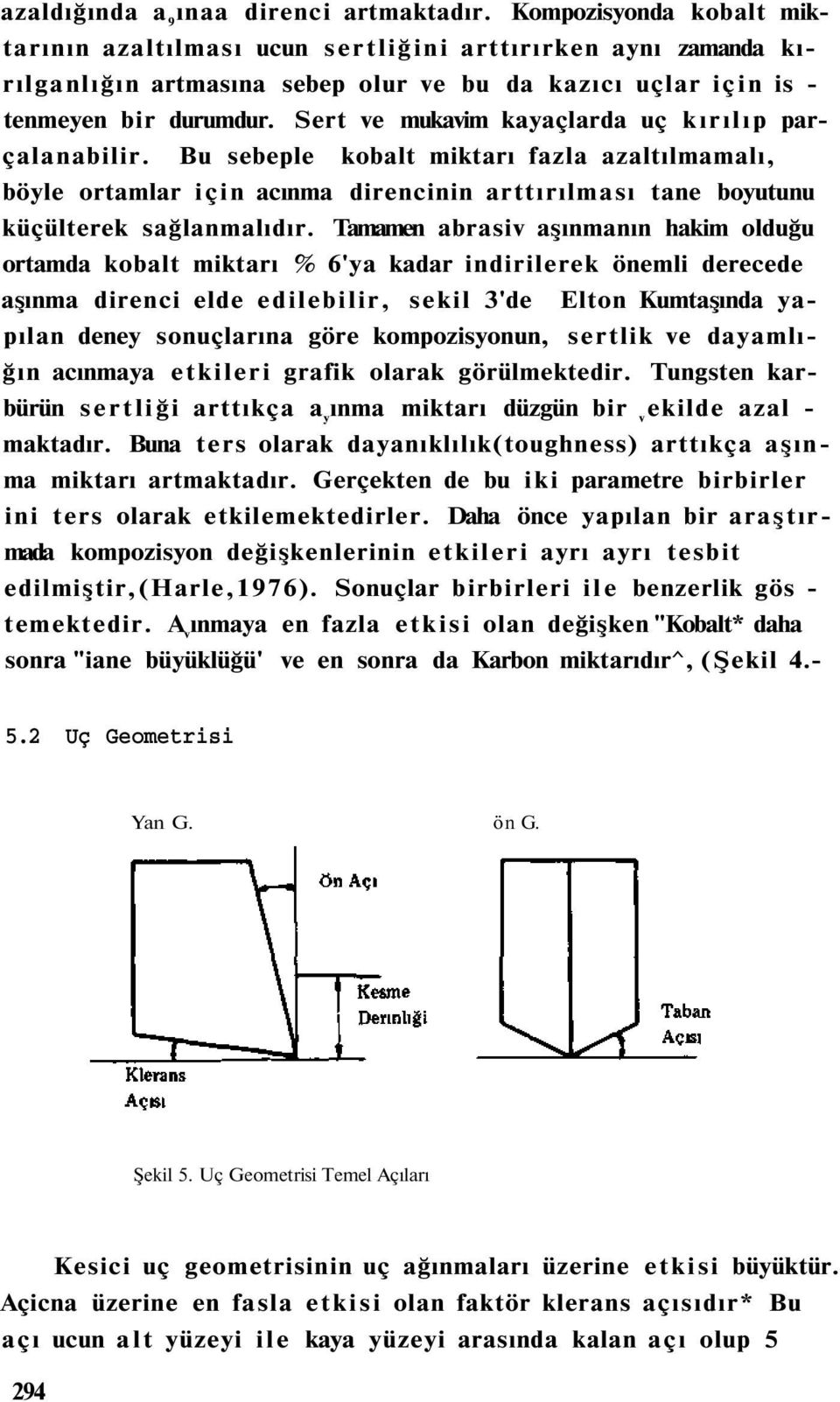 Sert ve mukavim kayaçlarda uç kırılıp parçalanabilir. Bu sebeple kobalt miktarı fazla azaltılmamalı, böyle ortamlar için acınma direncinin arttırılması tane boyutunu küçülterek sağlanmalıdır.