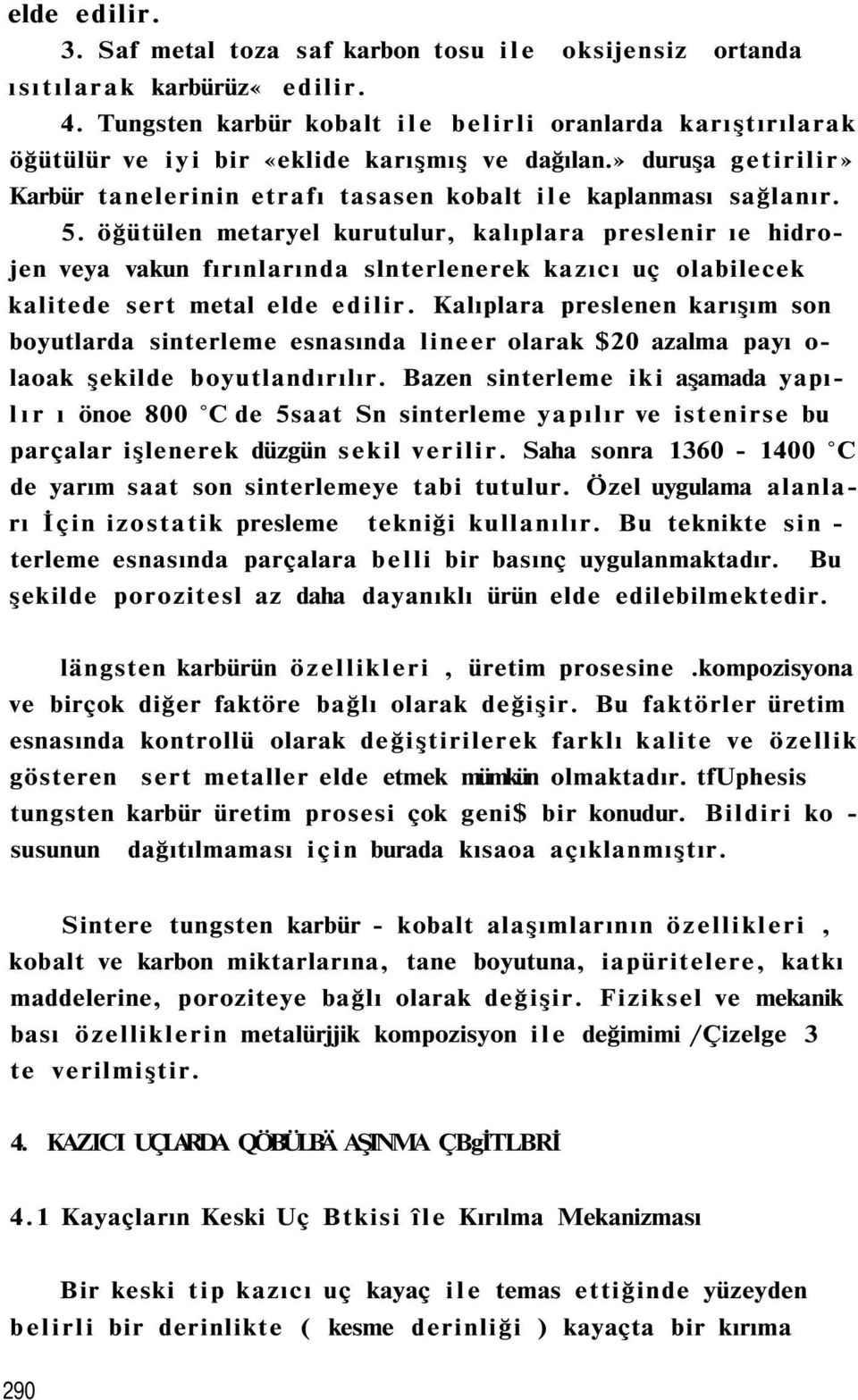 öğütülen metaryel kurutulur, kalıplara preslenir ıe hidrojen veya vakun fırınlarında slnterlenerek kazıcı uç olabilecek kalitede sert metal elde edilir.