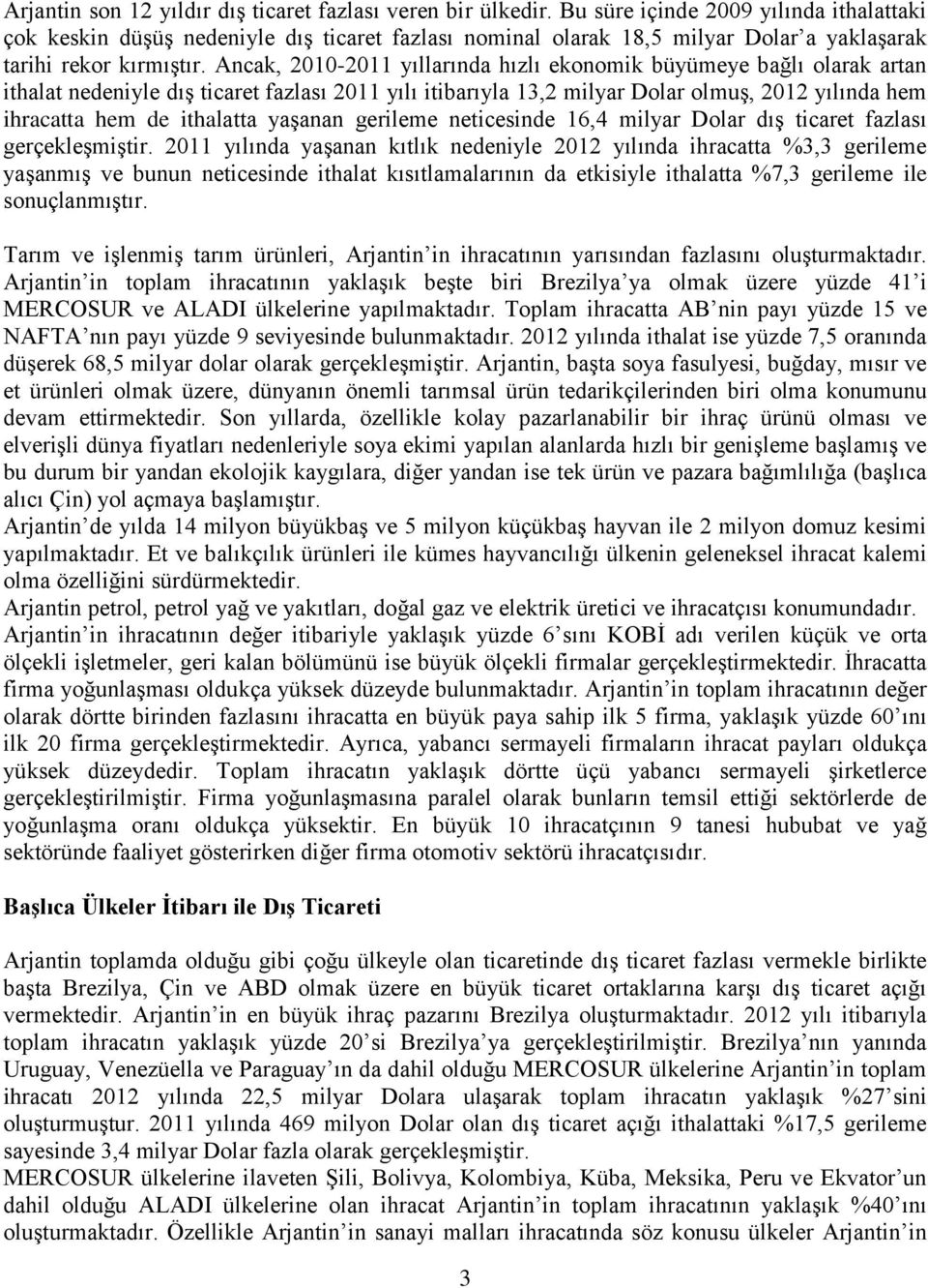 Ancak, 2010-2011 yıllarında hızlı ekonomik büyümeye bağlı olarak artan ithalat nedeniyle dış ticaret fazlası 2011 yılı itibarıyla 13,2 milyar Dolar olmuş, 2012 yılında hem ihracatta hem de ithalatta