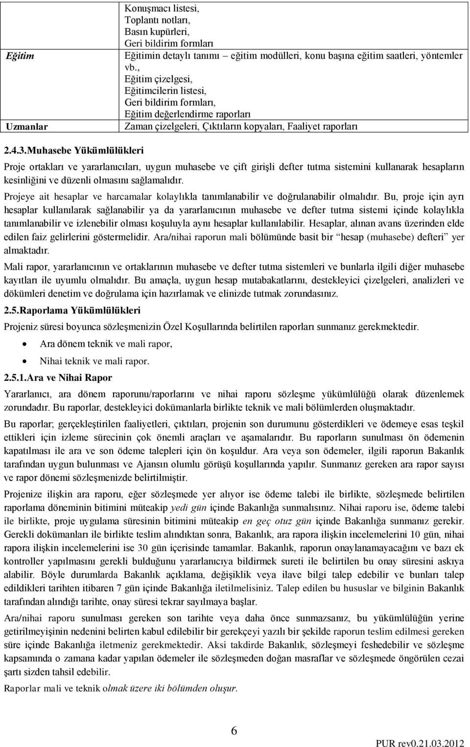 Muhasebe Yükümlülükleri Proje ortakları ve yararlanıcıları, uygun muhasebe ve çift girişli defter tutma sistemini kullanarak hesapların kesinliğini ve düzenli olmasını sağlamalıdır.