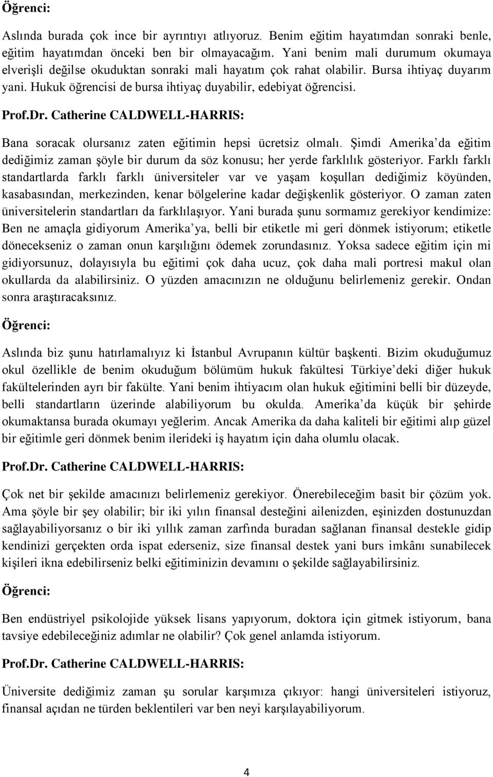 Bana soracak olursanız zaten eğitimin hepsi ücretsiz olmalı. Şimdi Amerika da eğitim dediğimiz zaman şöyle bir durum da söz konusu; her yerde farklılık gösteriyor.