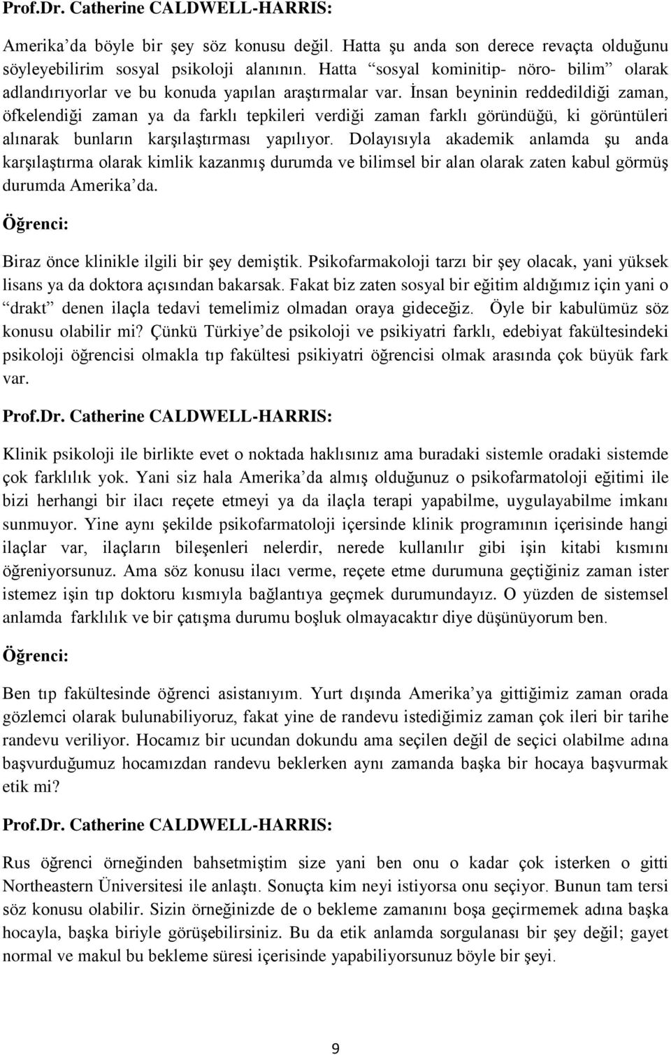 İnsan beyninin reddedildiği zaman, öfkelendiği zaman ya da farklı tepkileri verdiği zaman farklı göründüğü, ki görüntüleri alınarak bunların karşılaştırması yapılıyor.