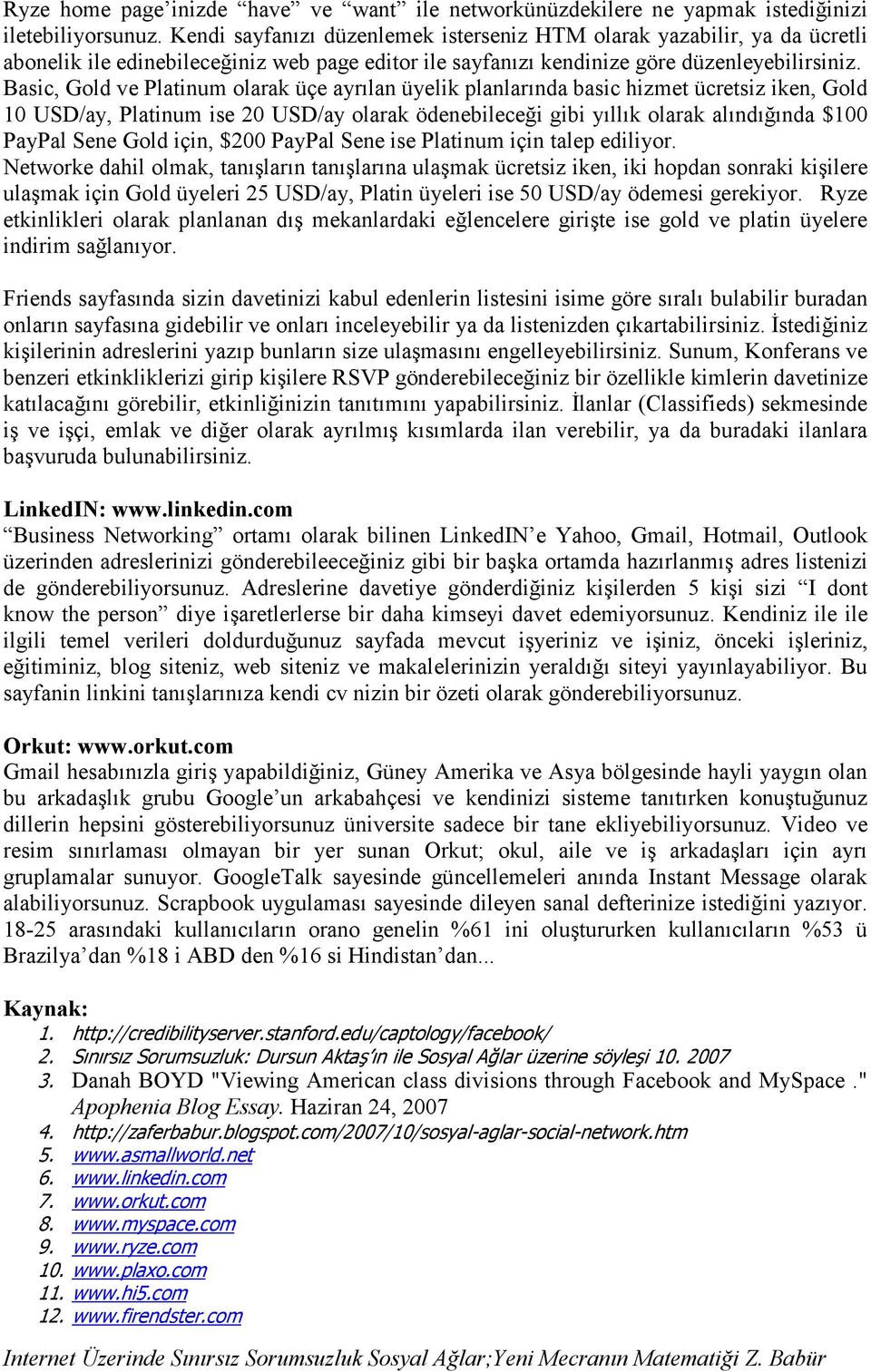 Basic, Gold ve Platinum olarak üçe ayrılan üyelik planlarında basic hizmet ücretsiz iken, Gold 10 USD/ay, Platinum ise 20 USD/ay olarak ödenebileceği gibi yıllık olarak alındığında $100 PayPal Sene