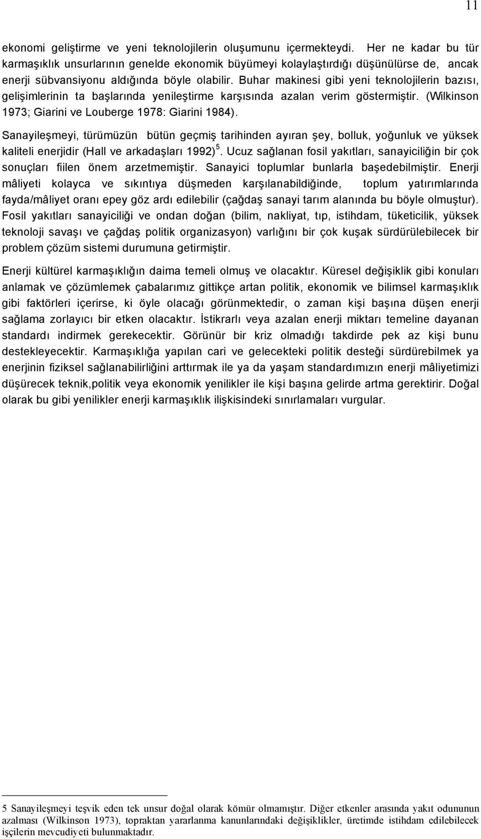 Buhar makinesi gibi yeni teknolojilerin bazısı, gelişimlerinin ta başlarında yenileştirme karşısında azalan verim göstermiştir. (Wilkinson 1973; Giarini ve Louberge 1978: Giarini 1984).