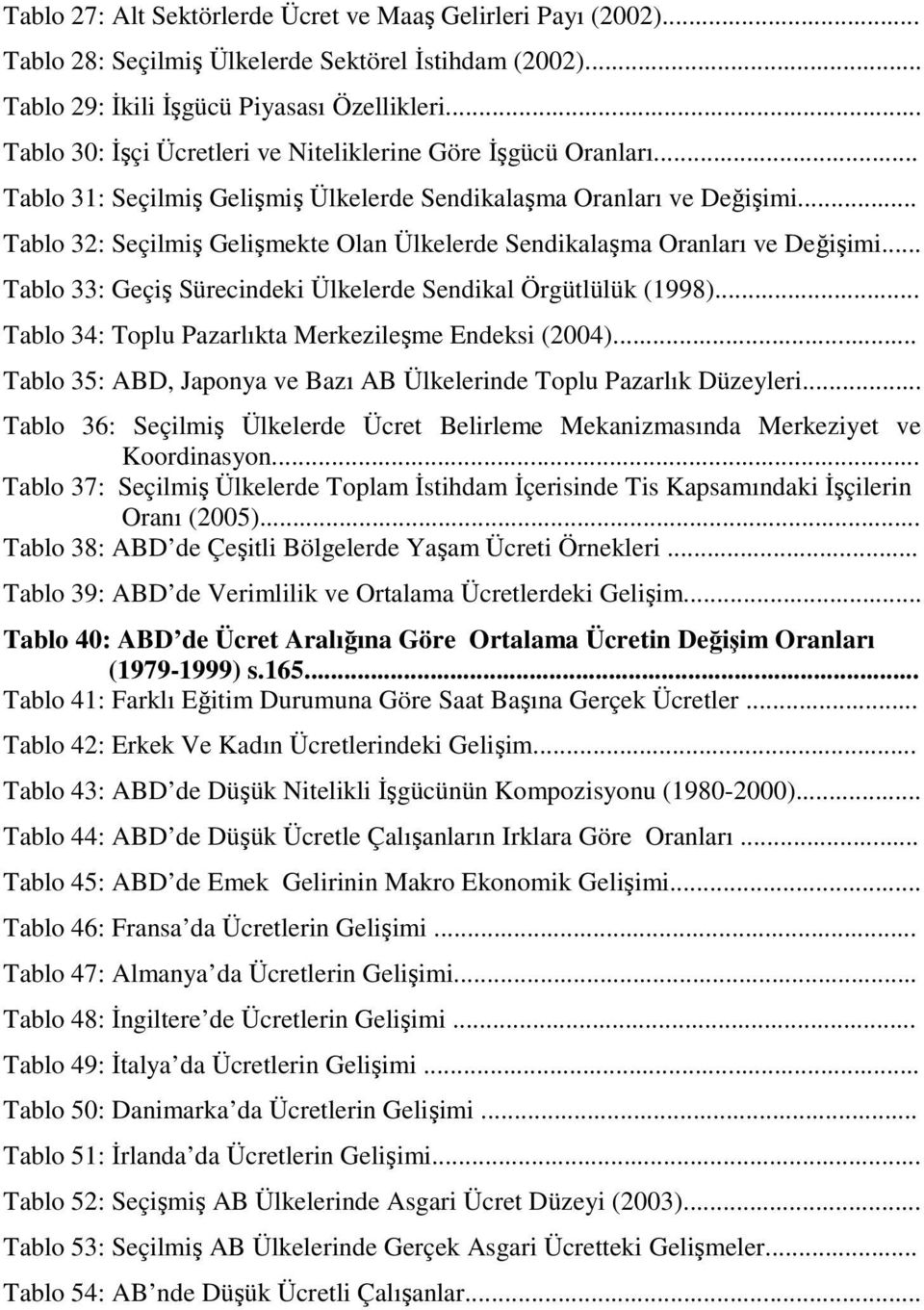 .. Tablo 32: Seçilmiş Gelişmekte Olan Ülkelerde Sendikalaşma Oranları ve Değişimi... Tablo 33: Geçiş Sürecindeki Ülkelerde Sendikal Örgütlülük (1998).