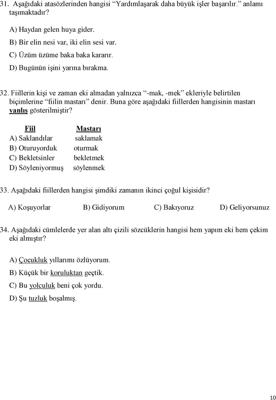 Buna göre aģağıdaki fiillerden hangisinin mastarı yanlıģ gösterilmiģtir? Fiil Mastarı A) Saklandılar saklamak B) Oturuyorduk oturmak C) Bekletsinler bekletmek D) SöyleniyormuĢ söylenmek 33.