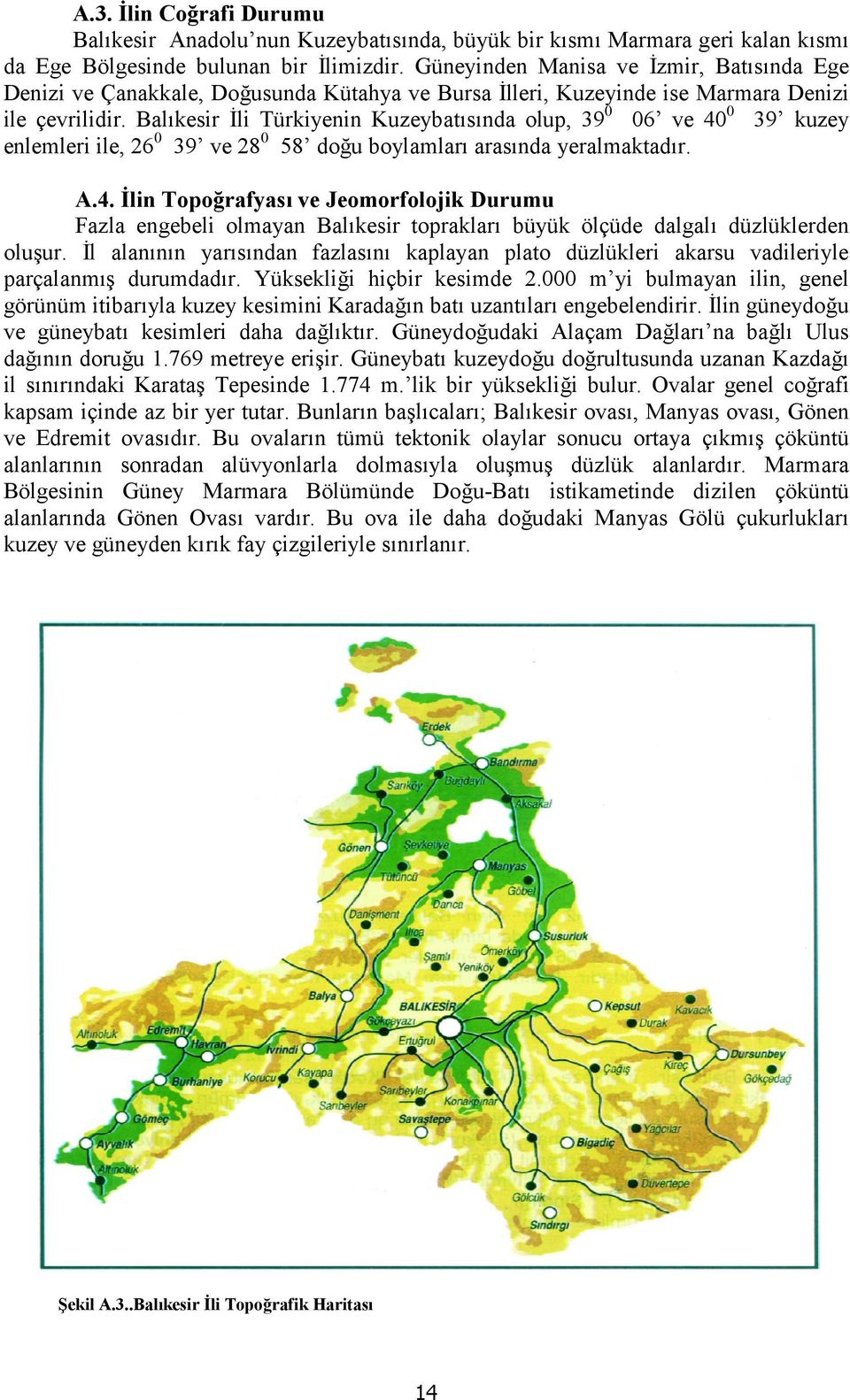 Balkesir li Türkiyenin Kuzeybatsnda olup, 39 0 06 ve 40 0 39 kuzey enlemleri ile, 26 0 39 ve 28 0 58 dou boylamlar arasnda yeralmaktadr. A.4. lin Topo<rafyas0 ve Jeomorfolojik Durumu Fazla engebeli olmayan Balkesir topraklar büyük ölçüde dalgal düzlüklerden oluur.