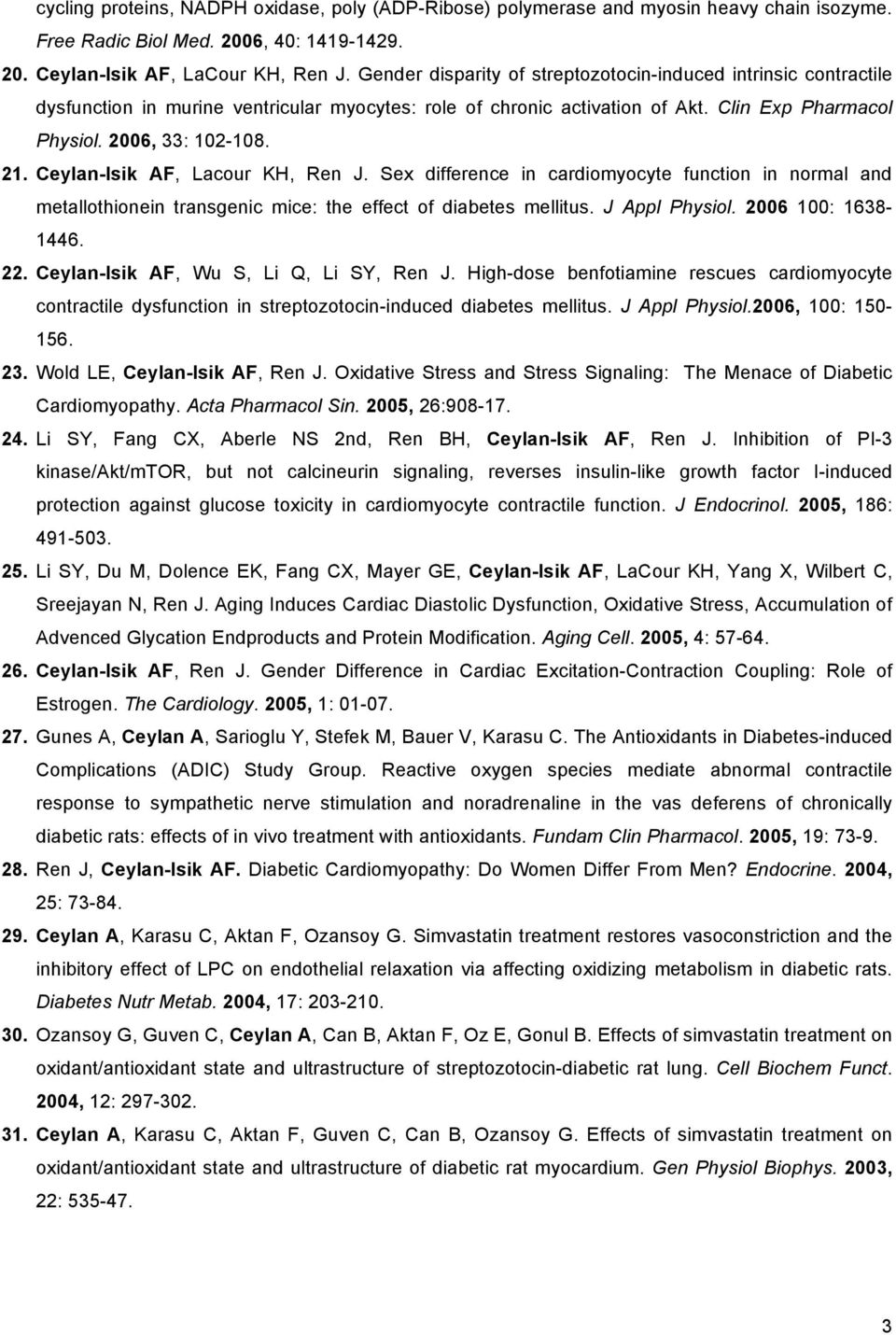 Ceylan-Isik AF, Lacour KH, Ren J. Sex difference in cardiomyocyte function in normal and metallothionein transgenic mice: the effect of diabetes mellitus. J Appl Physiol. 2006 100: 1638-1446. 22.