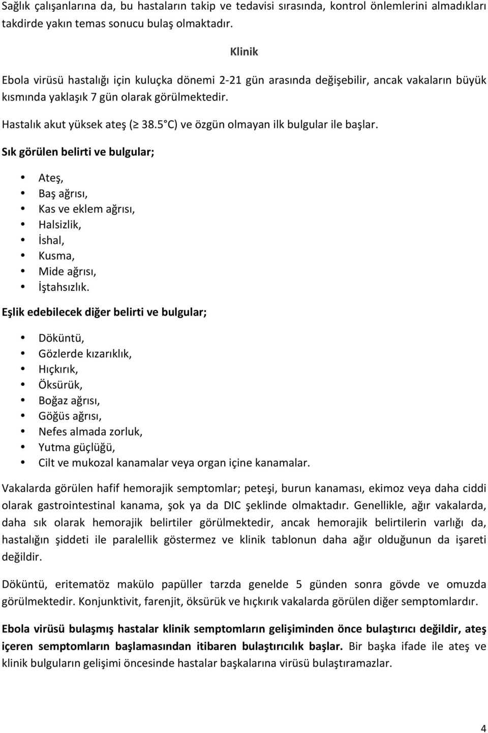 5 C) ve özgün olmayan ilk bulgular ile başlar. Sık görülen belirti ve bulgular; Ateş, Baş ağrısı, Kas ve eklem ağrısı, Halsizlik, İshal, Kusma, Mide ağrısı, İştahsızlık.