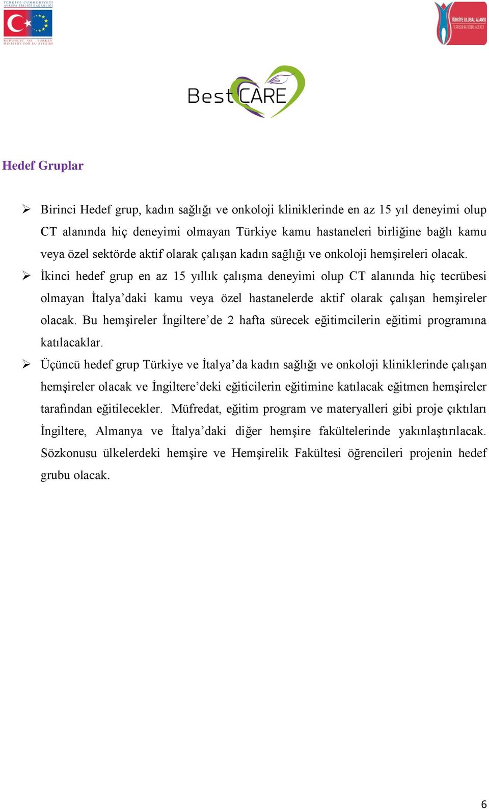 İkinci hedef grup en az 15 yıllık çalışma deneyimi olup CT alanında hiç tecrübesi olmayan İtalya daki kamu veya özel hastanelerde aktif olarak çalışan hemşireler olacak.