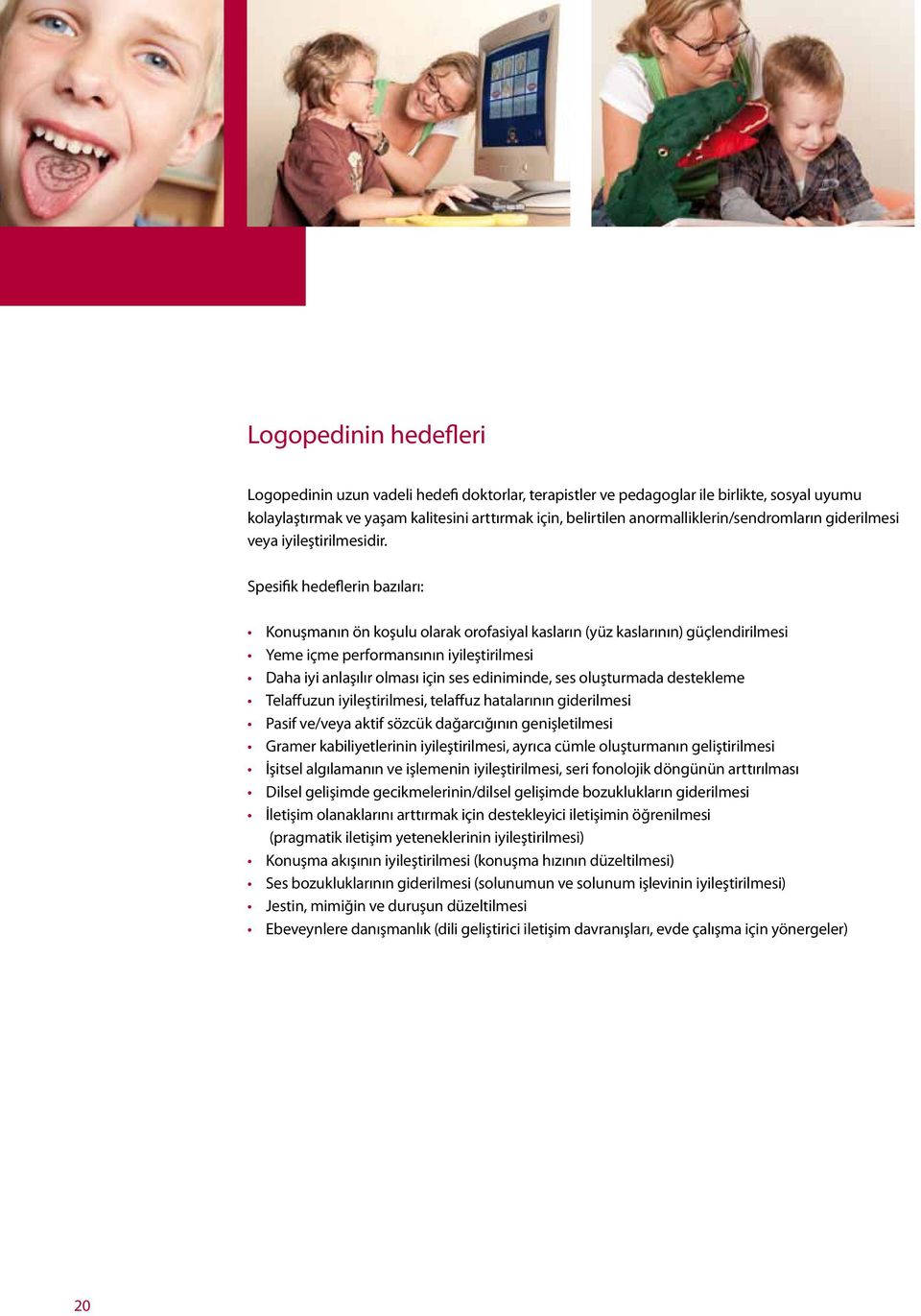 Spesifik hedeflerin bazıları: Konuşmanın ön koşulu olarak orofasiyal kasların (yüz kaslarının) güçlendirilmesi Yeme içme performansının iyileştirilmesi Daha iyi anlaşılır olması için ses ediniminde,