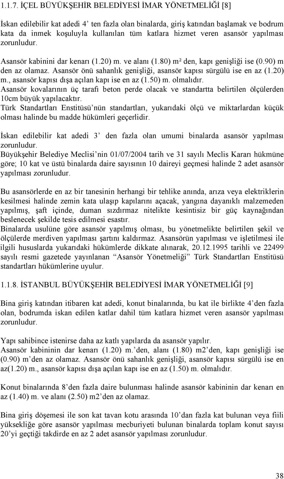 asansör yapılması zorunludur. Asansör kabinini dar kenarı (1.20) m. ve alanı (1.80) m² den, kapı genişliği ise (0.90) m den az olamaz.