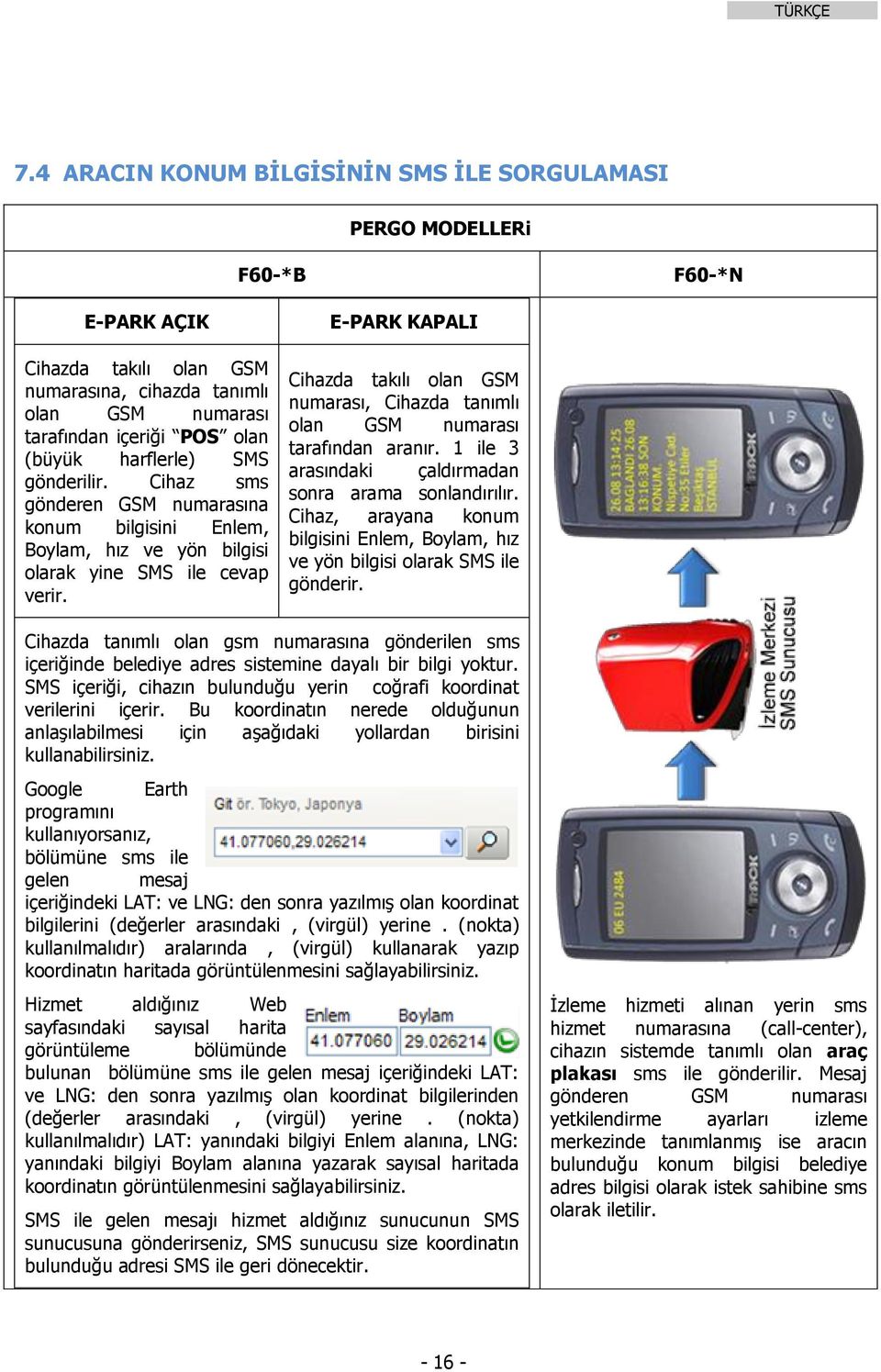 E-PARK KAPALI Cihazda takılı olan GSM numarası, Cihazda tanımlı olan GSM numarası tarafından aranır. 1 ile 3 arasındaki çaldırmadan sonra arama sonlandırılır.