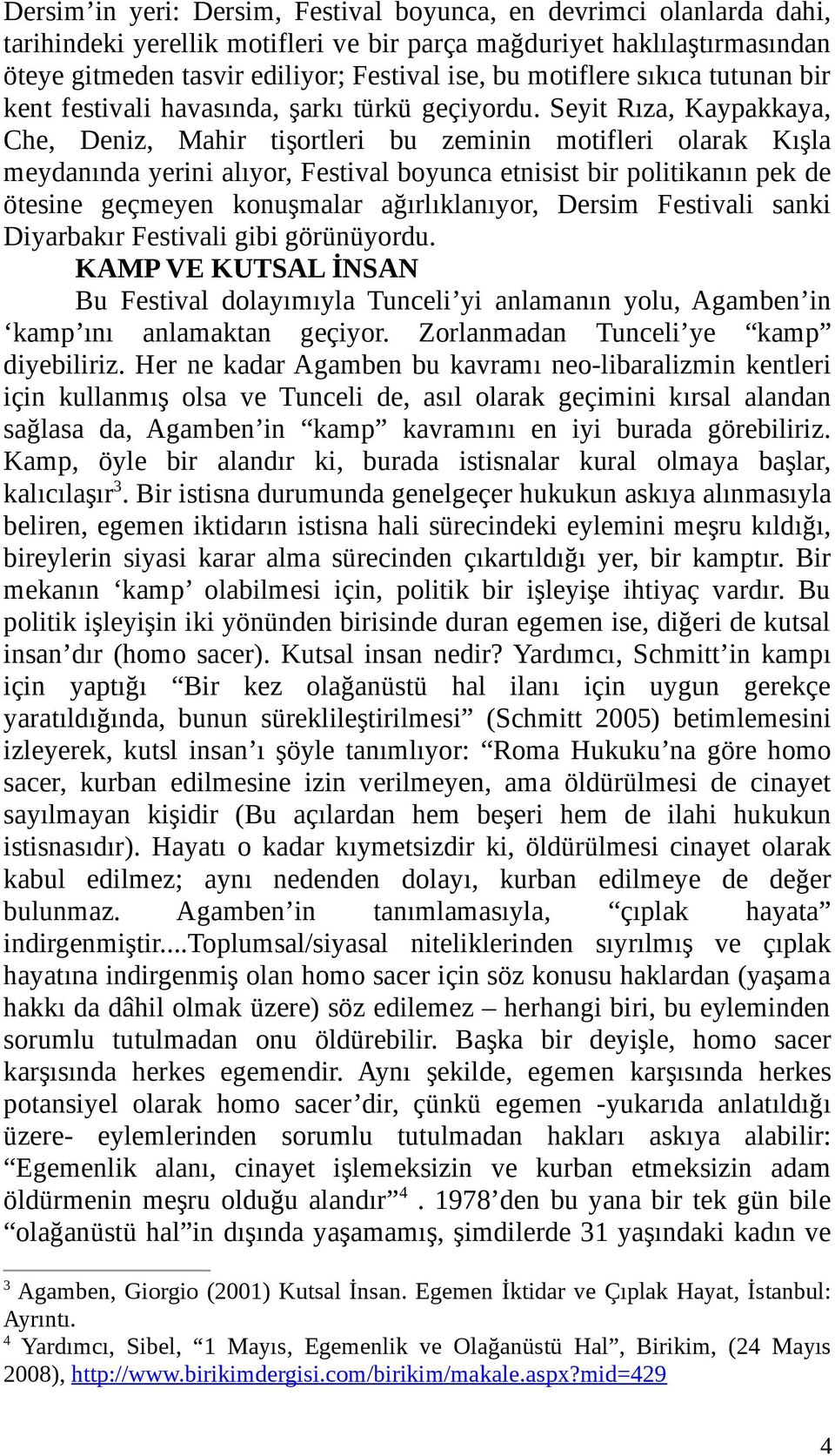 Seyit Rıza, Kaypakkaya, Che, Deniz, Mahir tişortleri bu zeminin motifleri olarak Kışla meydanında yerini alıyor, Festival boyunca etnisist bir politikanın pek de ötesine geçmeyen konuşmalar