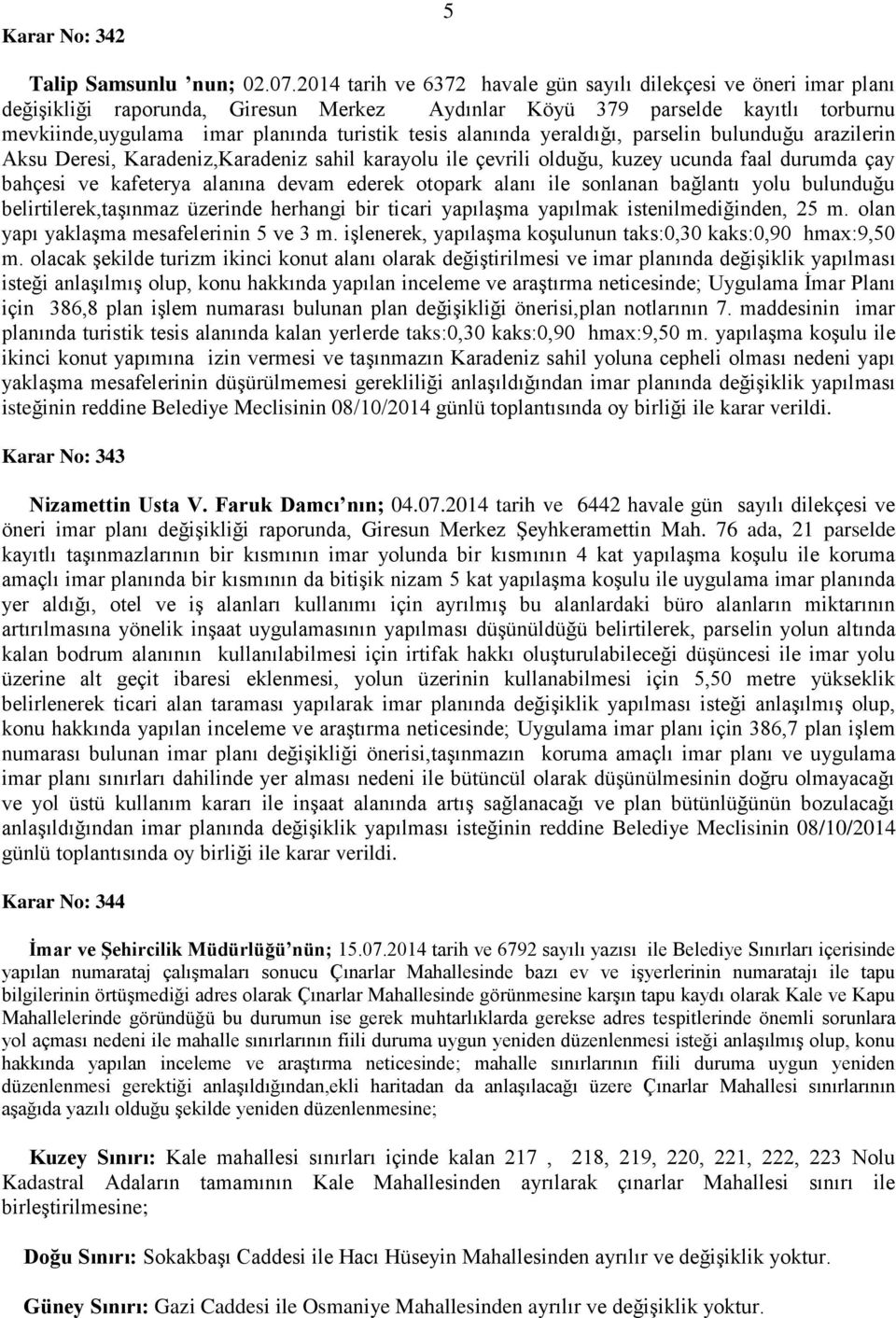 alanında yeraldığı, parselin bulunduğu arazilerin Aksu Deresi, Karadeniz,Karadeniz sahil karayolu ile çevrili olduğu, kuzey ucunda faal durumda çay bahçesi ve kafeterya alanına devam ederek otopark