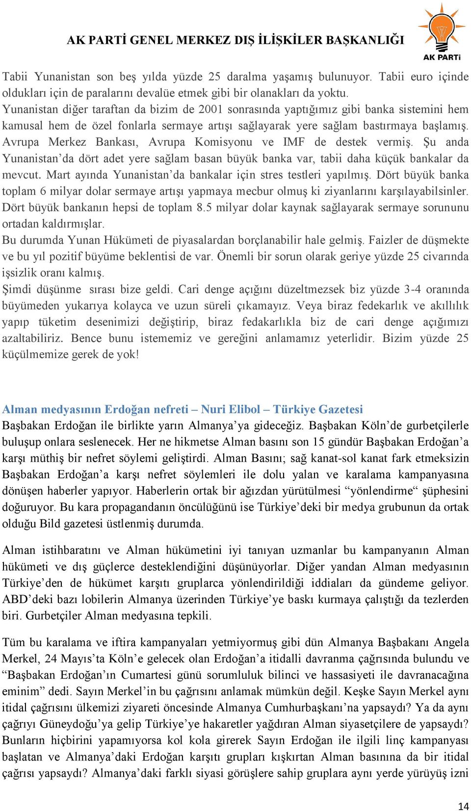 Avrupa Merkez Bankası, Avrupa Komisyonu ve IMF de destek vermiş. Şu anda Yunanistan da dört adet yere sağlam basan büyük banka var, tabii daha küçük bankalar da mevcut.