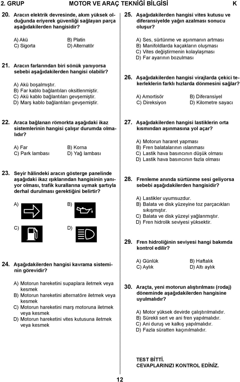 C) Akü kablo bağlantıları gevşemiştir. D) Marş kablo bağlantıları gevşemiştir. 25. Aşağıdakilerden hangisi vites kutusu ve diferansiyelde yağın azalması sonucu oluşur?