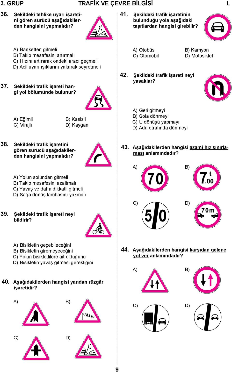 A) Banketten gitmeli B) Takip mesafesini artırmalı C) Hızını artırarak öndeki aracı geçmeli D) Acil uyarı ışıklarını yakarak seyretmeli 37. Şekildeki trafik işareti hangi yol bölümünde bulunur?