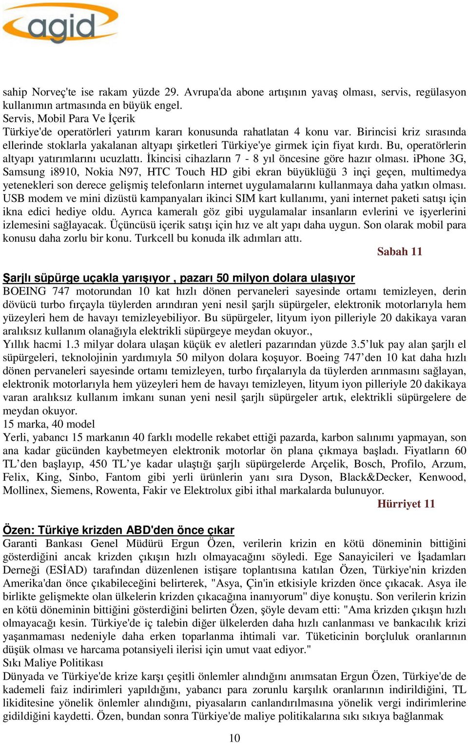 Birincisi kriz sırasında ellerinde stoklarla yakalanan altyapı şirketleri Türkiye'ye girmek için fiyat kırdı. Bu, operatörlerin altyapı yatırımlarını ucuzlattı.