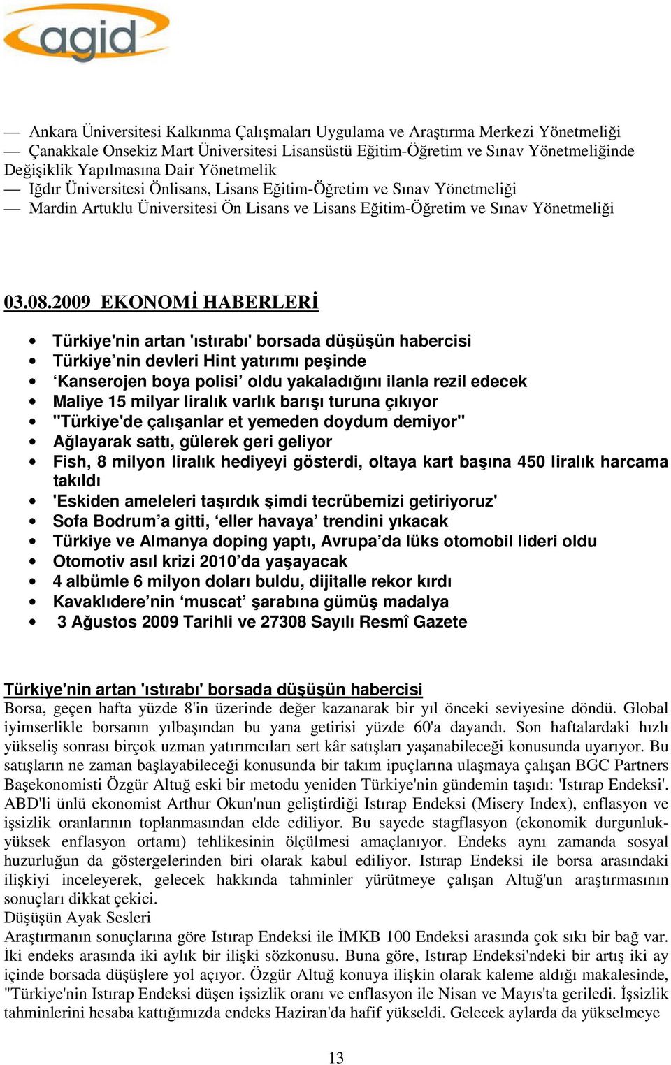 2009 EKONOMİ HABERLERİ Türkiye'nin artan 'ıstırabı' borsada düşüşün habercisi Türkiye nin devleri Hint yatırımı peşinde Kanserojen boya polisi oldu yakaladığını ilanla rezil edecek Maliye 15 milyar