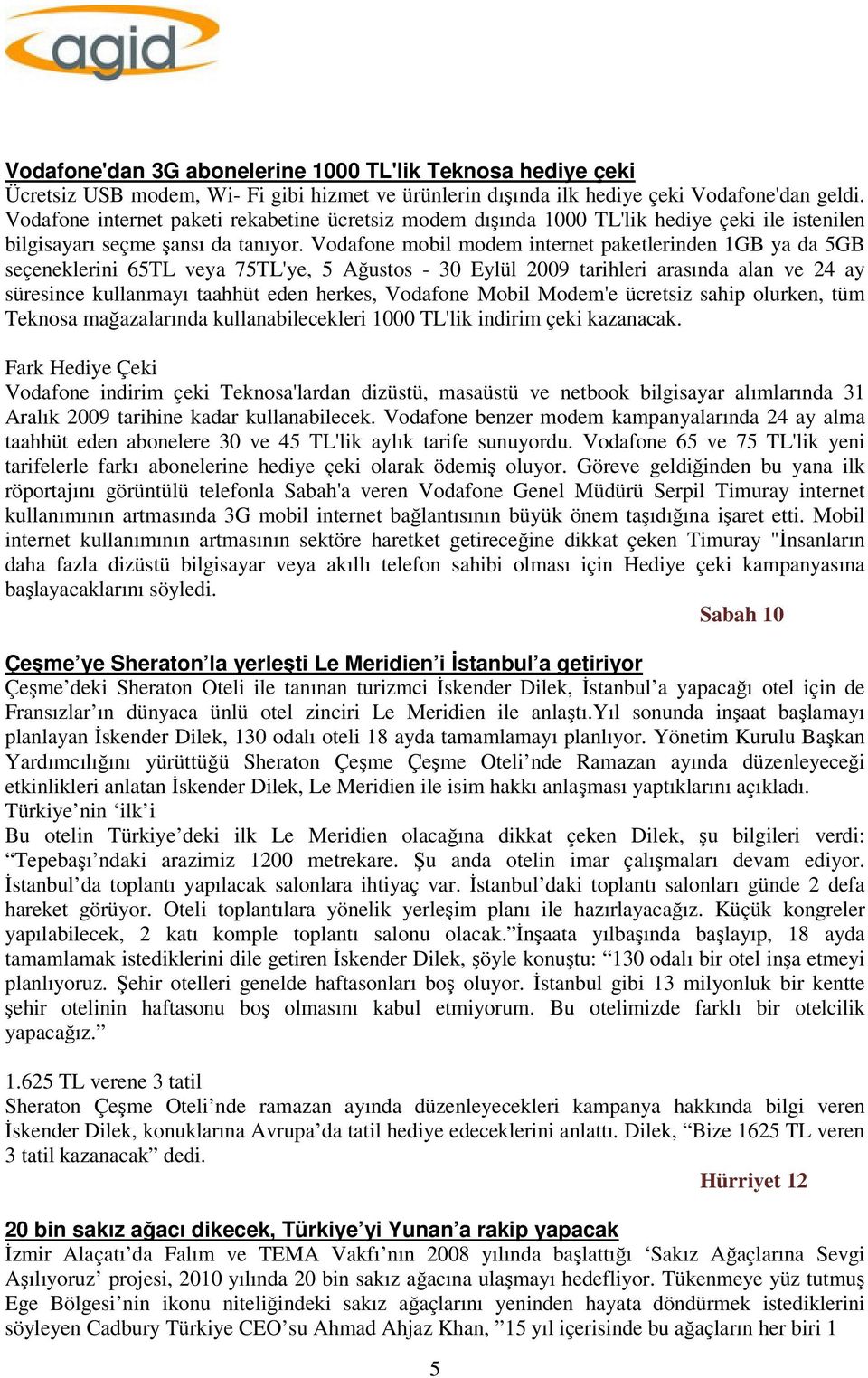 Vodafone mobil modem internet paketlerinden 1GB ya da 5GB seçeneklerini 65TL veya 75TL'ye, 5 Ağustos - 30 Eylül 2009 tarihleri arasında alan ve 24 ay süresince kullanmayı taahhüt eden herkes,