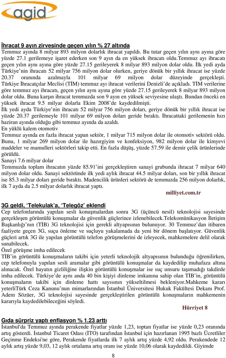 İlk yedi ayda Türkiye nin ihracatı 52 milyar 756 milyon dolar olurken, geriye dönük bir yıllık ihracat ise yüzde 20.37 oranında azalmayla 101 milyar 69 milyon dolar düzeyinde gerçekleşti.