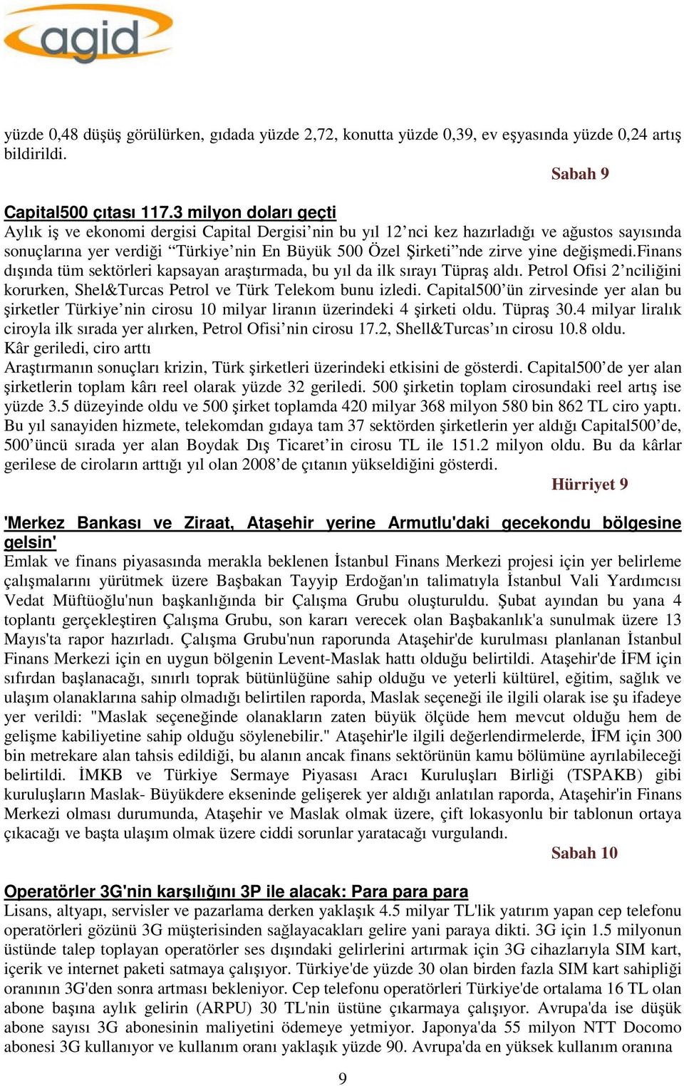 değişmedi.finans dışında tüm sektörleri kapsayan araştırmada, bu yıl da ilk sırayı Tüpraş aldı. Petrol Ofisi 2 nciliğini korurken, Shel&Turcas Petrol ve Türk Telekom bunu izledi.