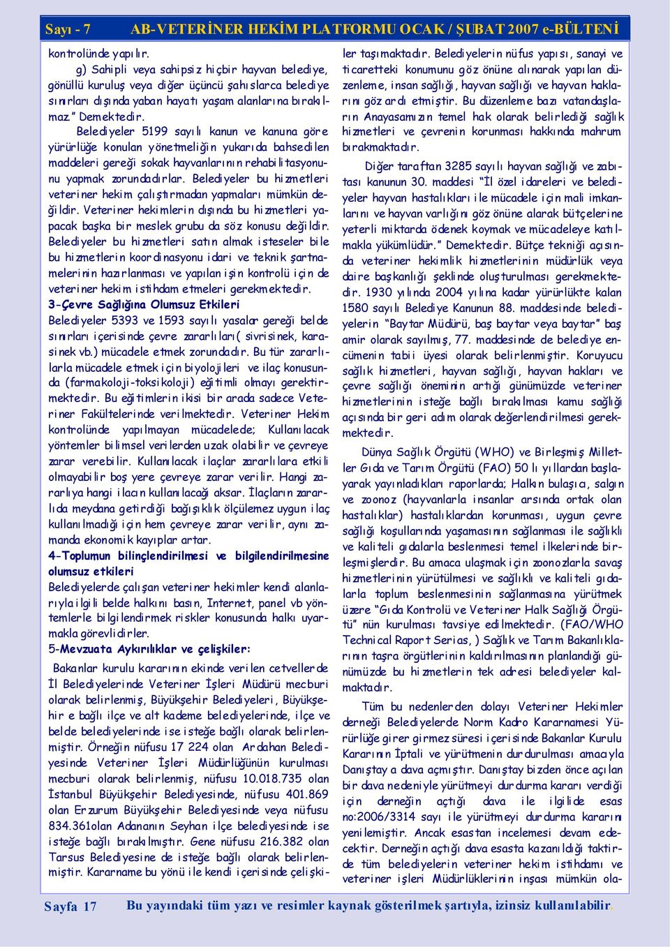 Belediyeler bu hizmetleri veteriner hekim çalıştırmadan yapmaları mümkün değildir. Veteriner hekimlerin dışında bu hizmetleri yapacak başka bir meslek grubu da söz konusu değildir.