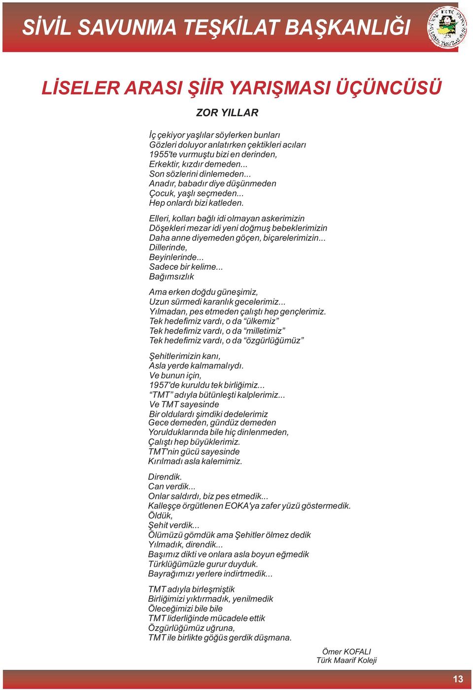 Elleri, kollarý baðlý idi olmayan askerimizin Döþekleri mezar idi yeni doðmuþ bebeklerimizin Daha anne diyemeden göçen, biçarelerimizin... Dillerinde, Beyinlerinde... Sadece bir kelime.