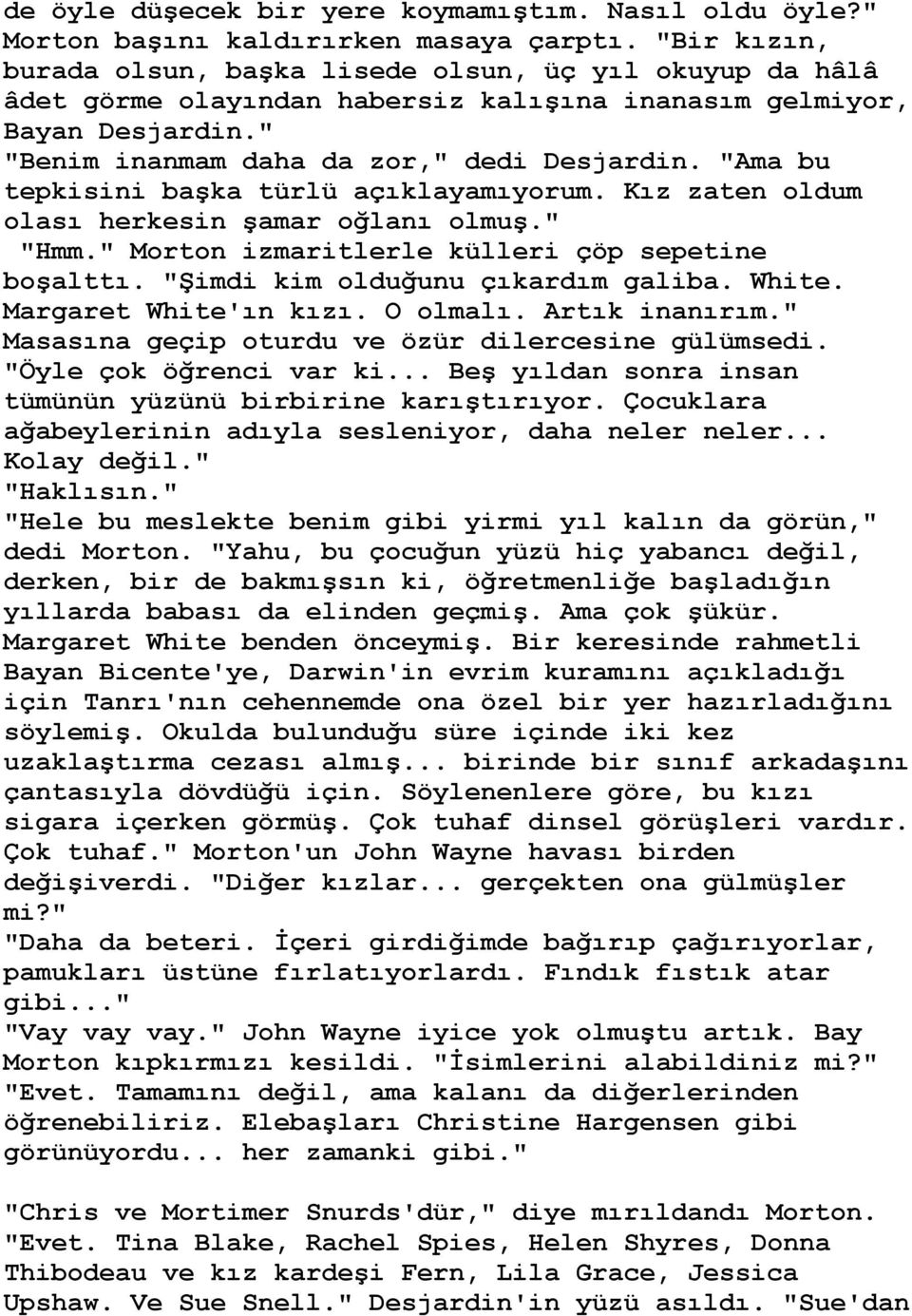 "Ama bu tepkisini baģka türlü açıklayamıyorum. Kız zaten oldum olası herkesin Ģamar oğlanı olmuģ." "Hmm." Morton izmaritlerle külleri çöp sepetine boģalttı. "ġimdi kim olduğunu çıkardım galiba. White.